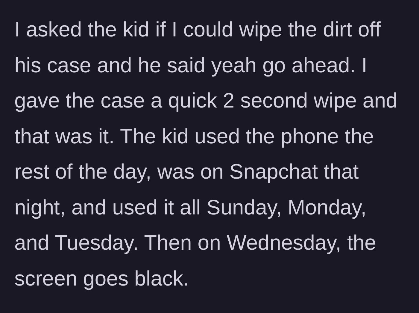 Story part 2 - The homeowner politely asks to wipe the phone case, does so quickly, and the phone works perfectly for the next four days.
