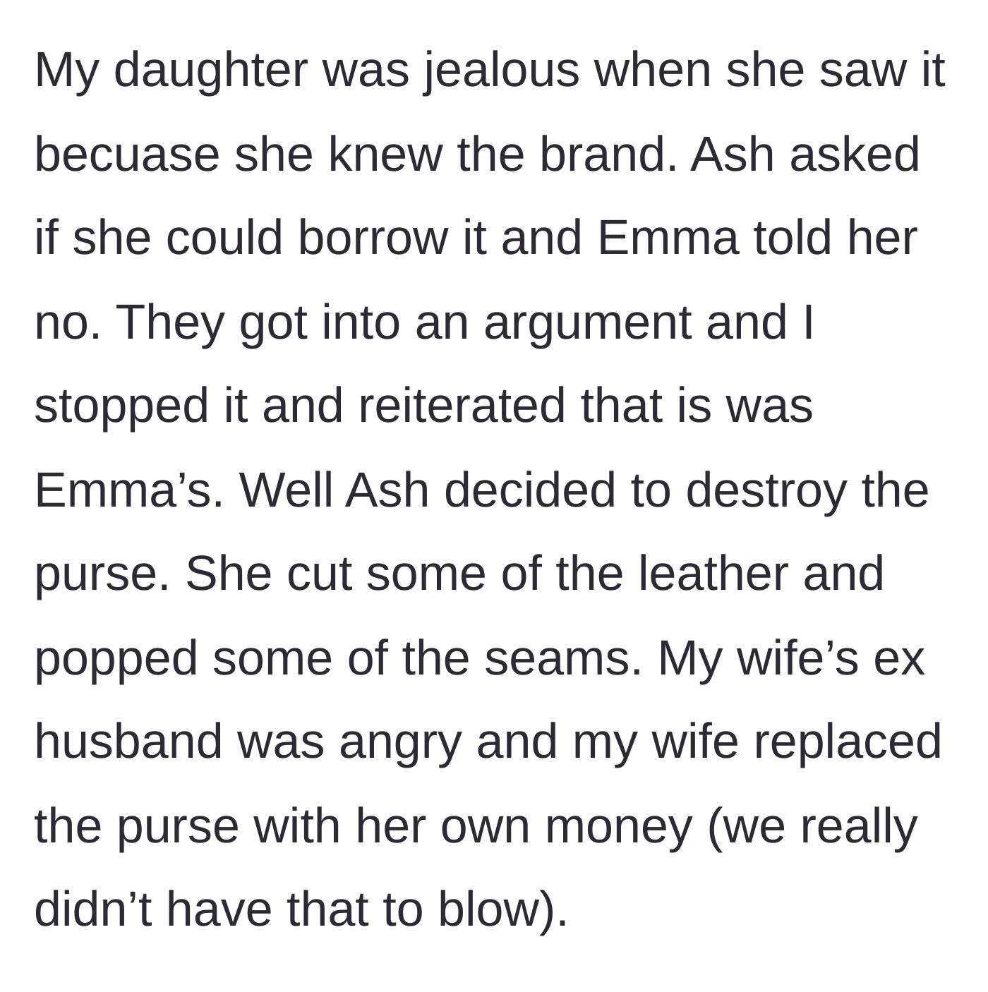Story part 4 - Denied borrowing privileges, the daughter intentionally cuts and ruins the $6,000 purse, forcing her step-mom to replace it with her own limited funds.