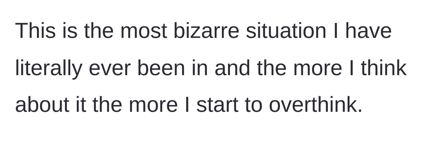 Story part 1 - The narrator introduces the most bizarre, overthought situation of her life.
