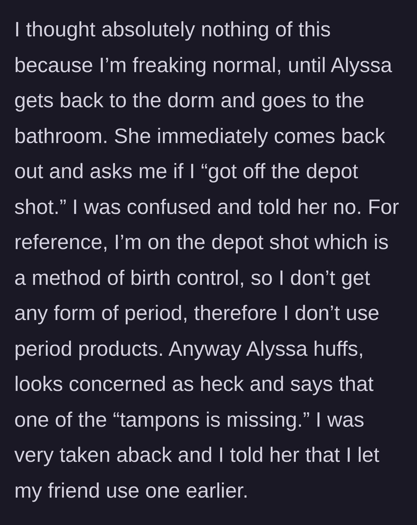 Story part 3 - Roommate Alyssa returns, realizes one single tampon is missing from her stash, and interrogates the narrator.
