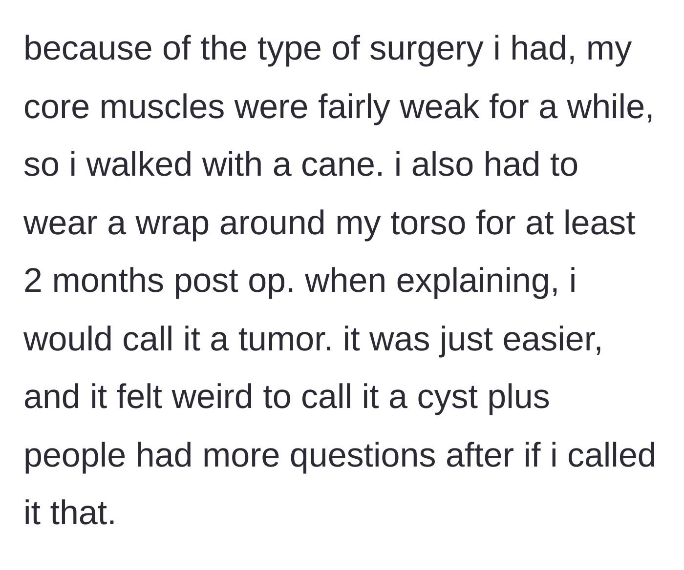 Story part 2 - The teen describes walking with a cane and wearing a torso wrap post-surgery, explaining she calls the mass a tumor to avoid invasive questions.