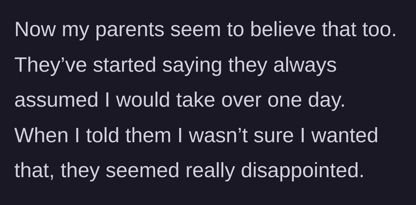 Story part 6 - The parents expressing their disappointment and revealing they always just assumed he would take over the farm.