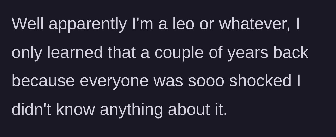 Story part 2 - The author mentions she is a Leo, a fact she only recently learned because people were shocked by her indifference to the zodiac.