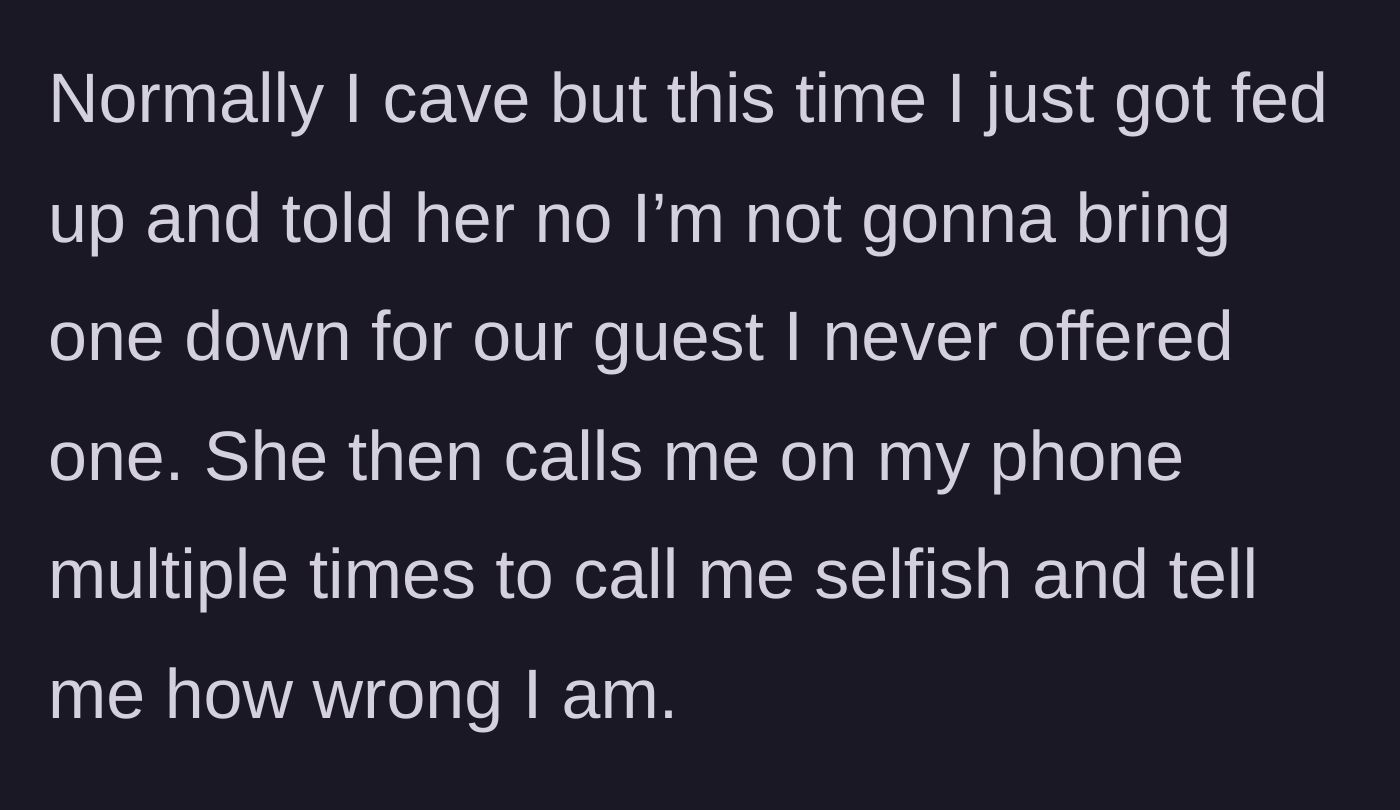 Story part 2 - Main character finally refuses to bring a soda down, prompting her mom to call her phone multiple times to berate her and call her selfish.