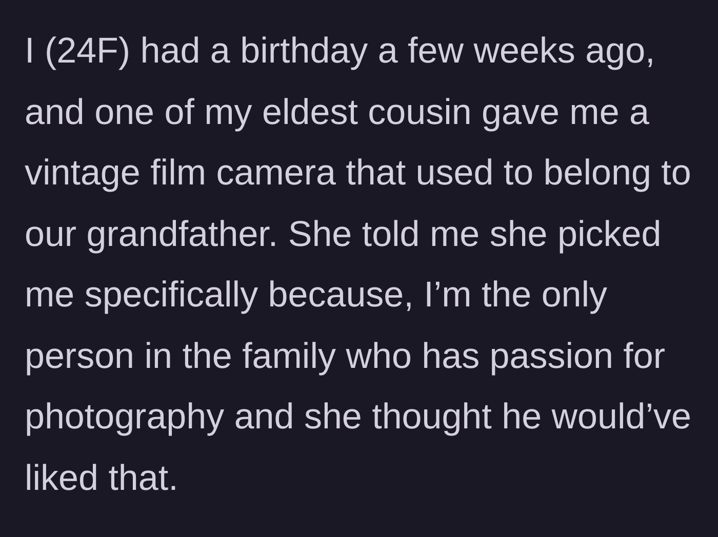 Story part 1 - The 24-year-old main character receives her grandfather's vintage camera for her birthday from her older cousin because of her love for photography.