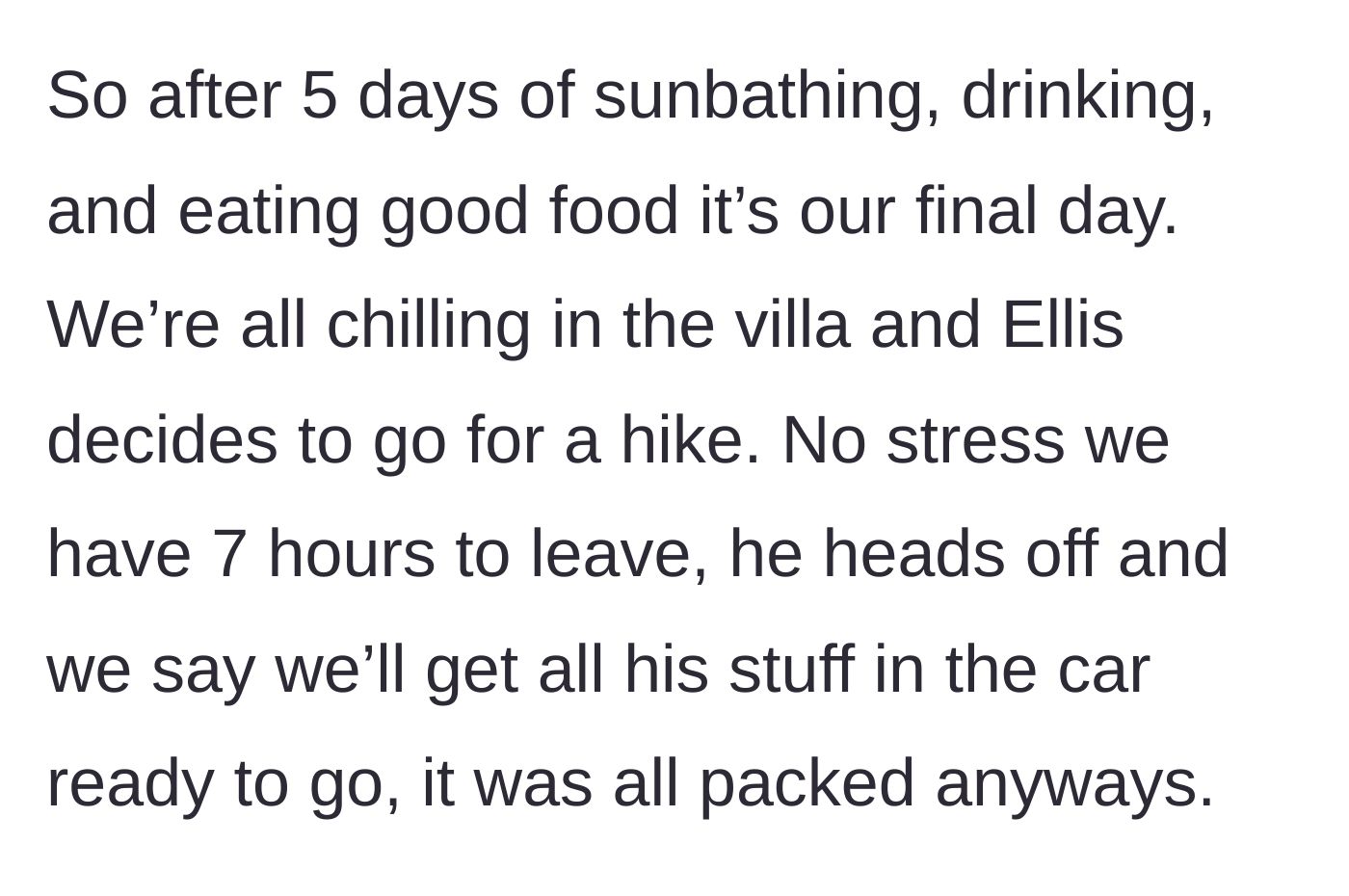 Story part 3 - A guy heading off for a hike while his friends kindly pack his bags at the vacation villa.