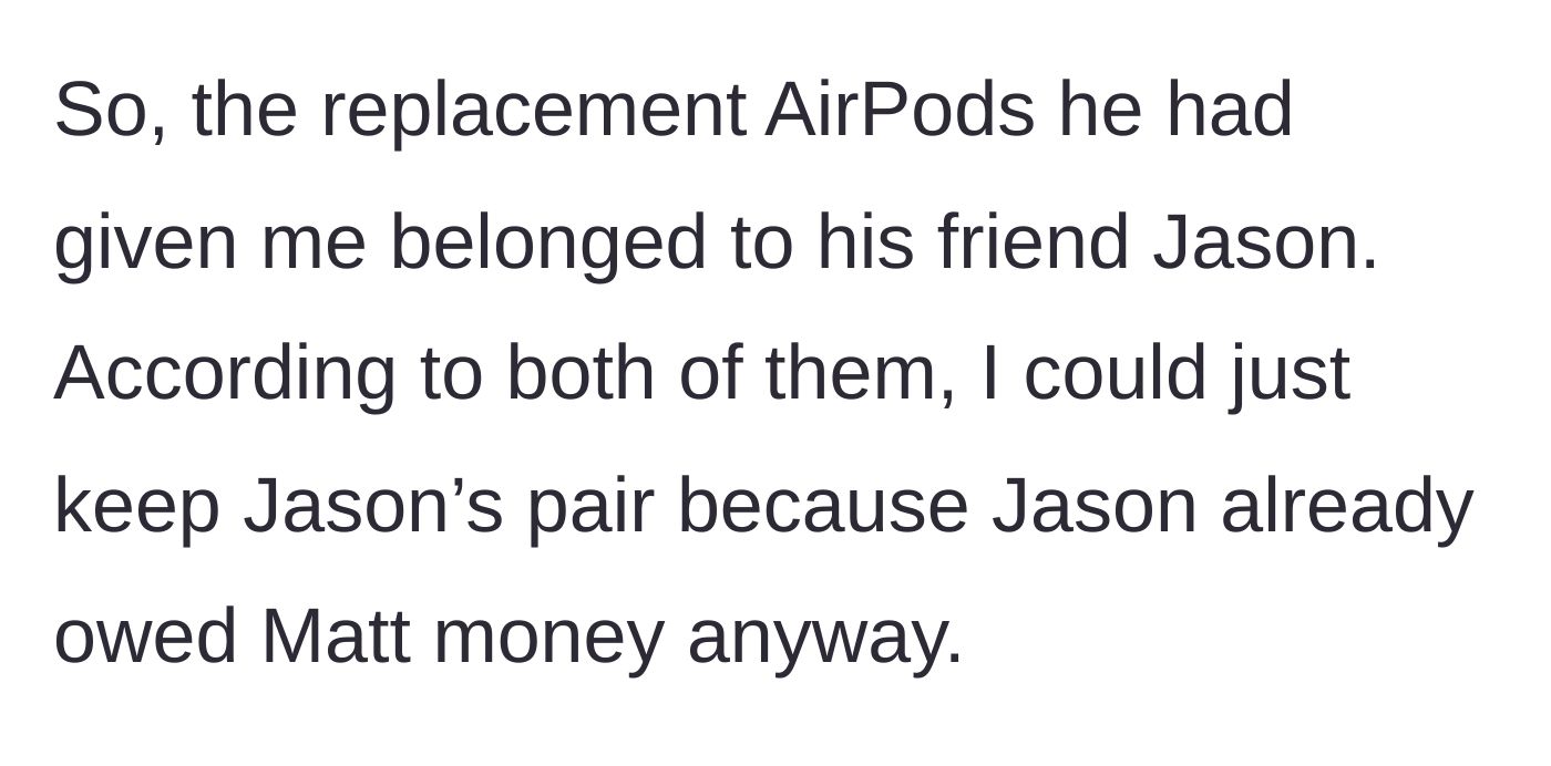 Story part 5 - Matt explains the replacement pair belongs to his friend Jason, who owed him money and used the earbuds to settle up.