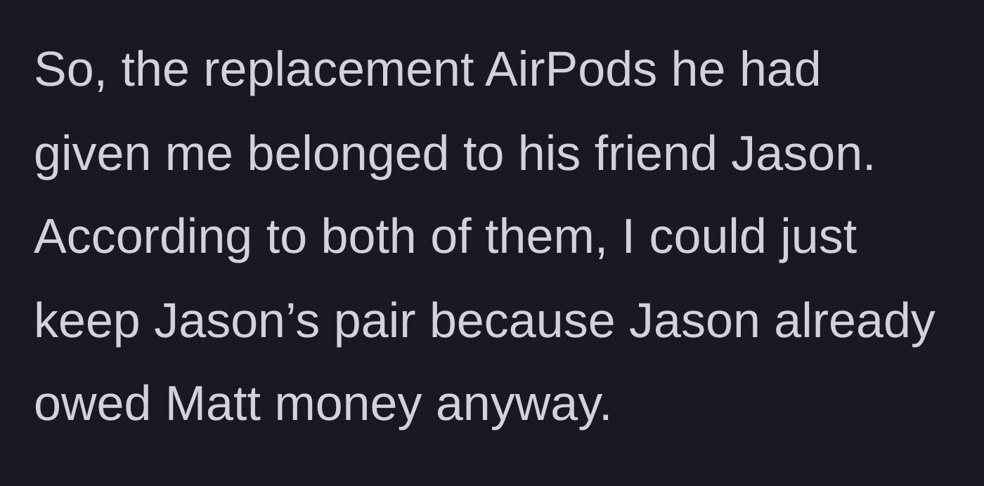 Story part 5 - Matt explains the replacement pair belongs to his friend Jason, who owed him money and used the earbuds to settle up.