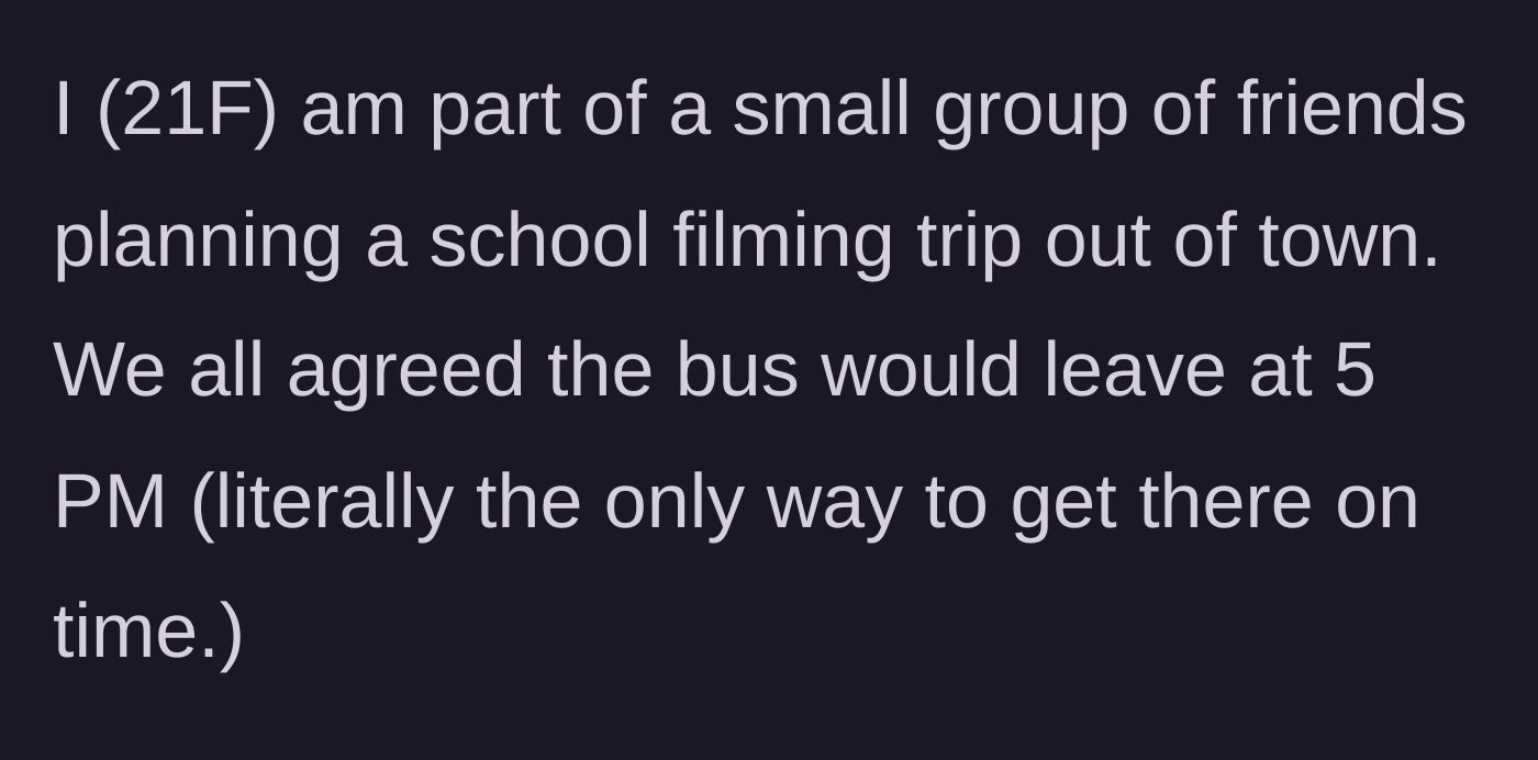 Story part 1 - A 21-year-old plans a school filming trip with a strict 5 PM bus departure.