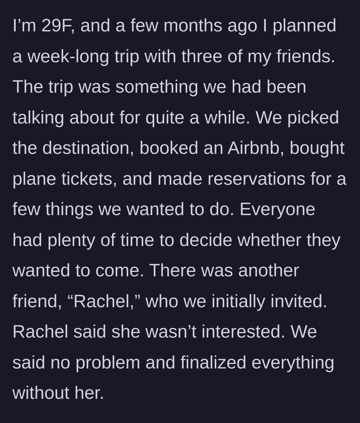 Story part 1 - The main character explains planning a week-long trip with three friends while a fourth friend, Rachel, explicitly declines the initial invitation.