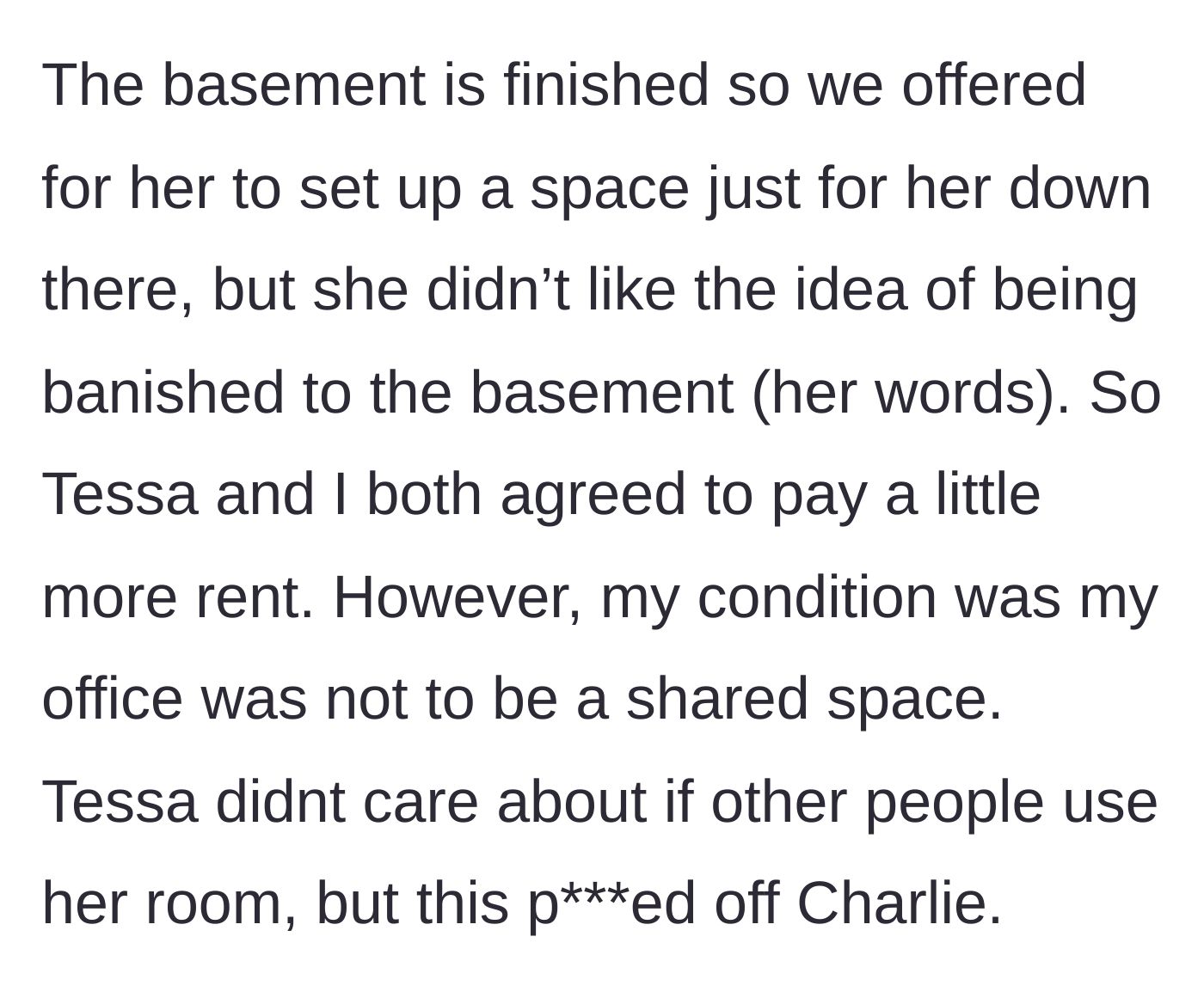 Story part 2 - The roommates offer Charlie the finished basement, which she refuses, leading the narrator and Tessa to pay higher rent under the narrator's strict condition that her office remains private.