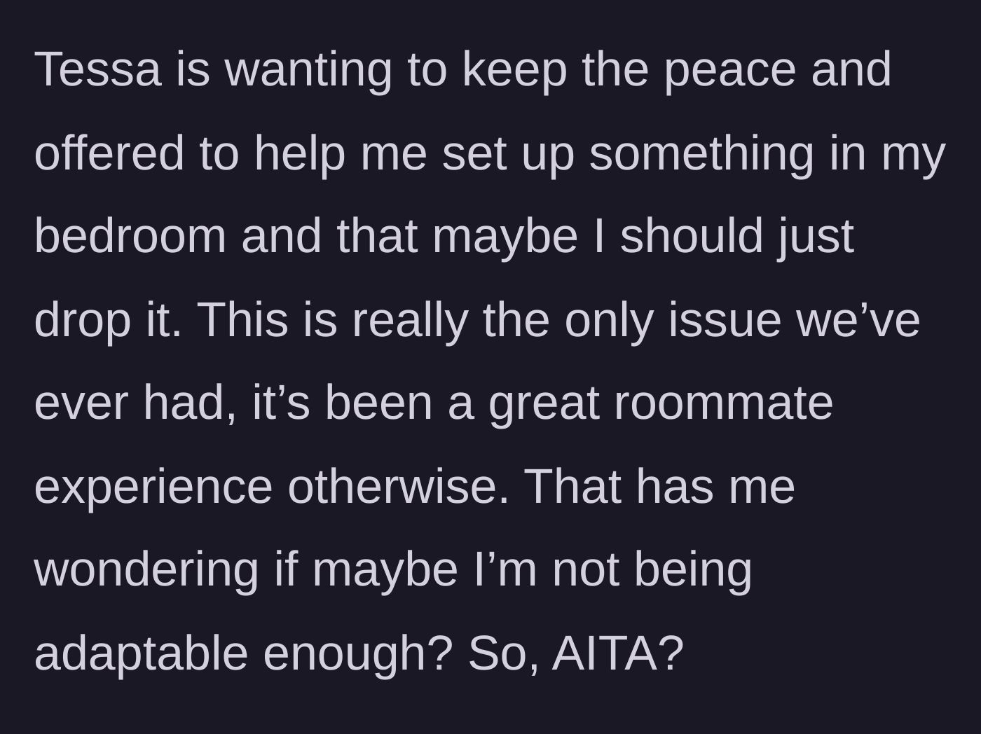 Story part 6 - Tessa suggests the narrator give in and move her desk to her bedroom to keep the peace, making the narrator question if she is being unreasonable.