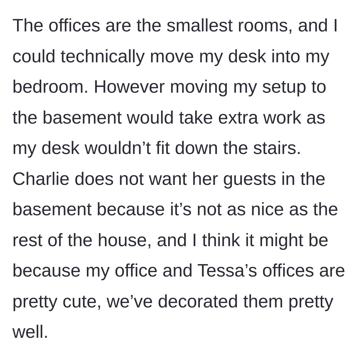 Story part 8 - The narrator explains that the offices are the smallest rooms, her desk cannot fit down the basement stairs, and Charlie simply wants her guests in the nicely decorated offices instead of the basement.