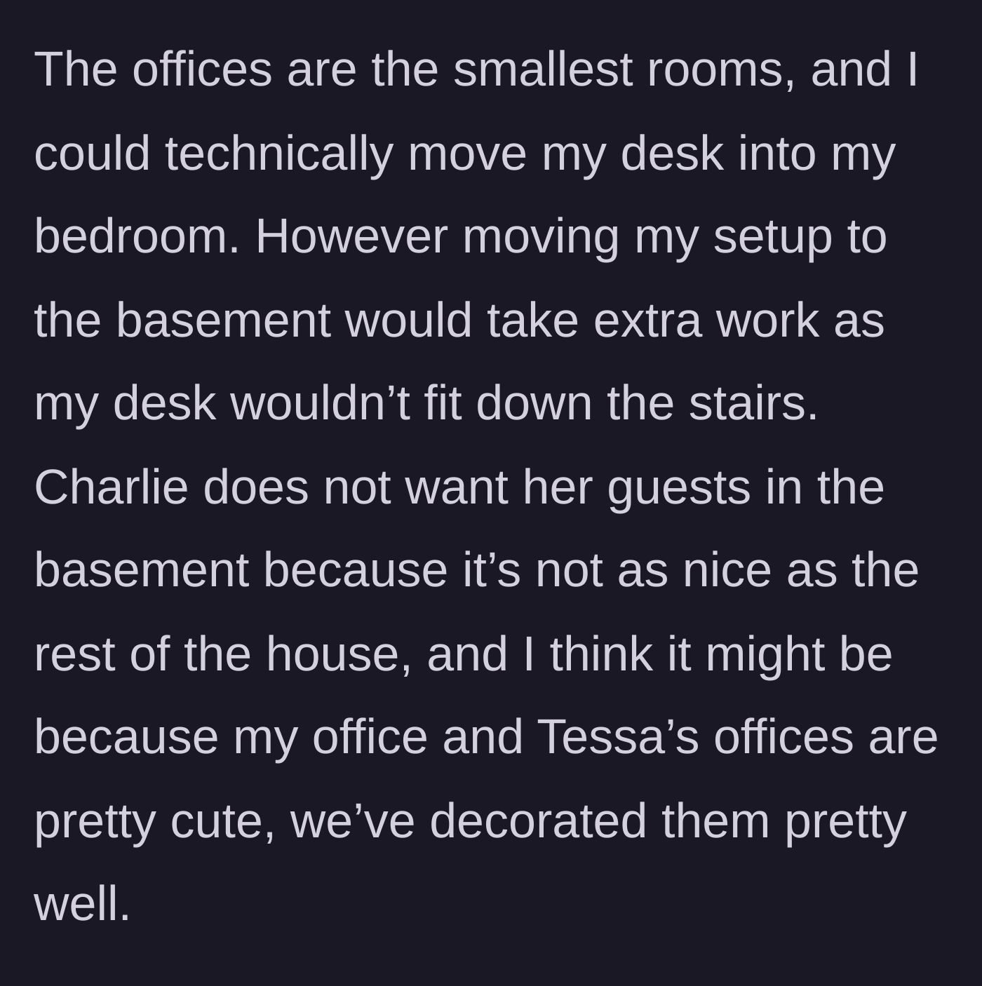 Story part 8 - The narrator explains that the offices are the smallest rooms, her desk cannot fit down the basement stairs, and Charlie simply wants her guests in the nicely decorated offices instead of the basement.