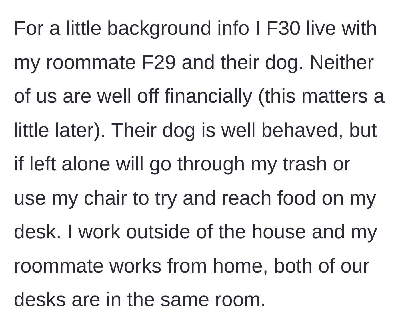 Story part 1 - A 30-year-old woman explains her living situation with her 29-year-old roommate and the roommate's dog, who has a habit of climbing chairs to steal food off desks.