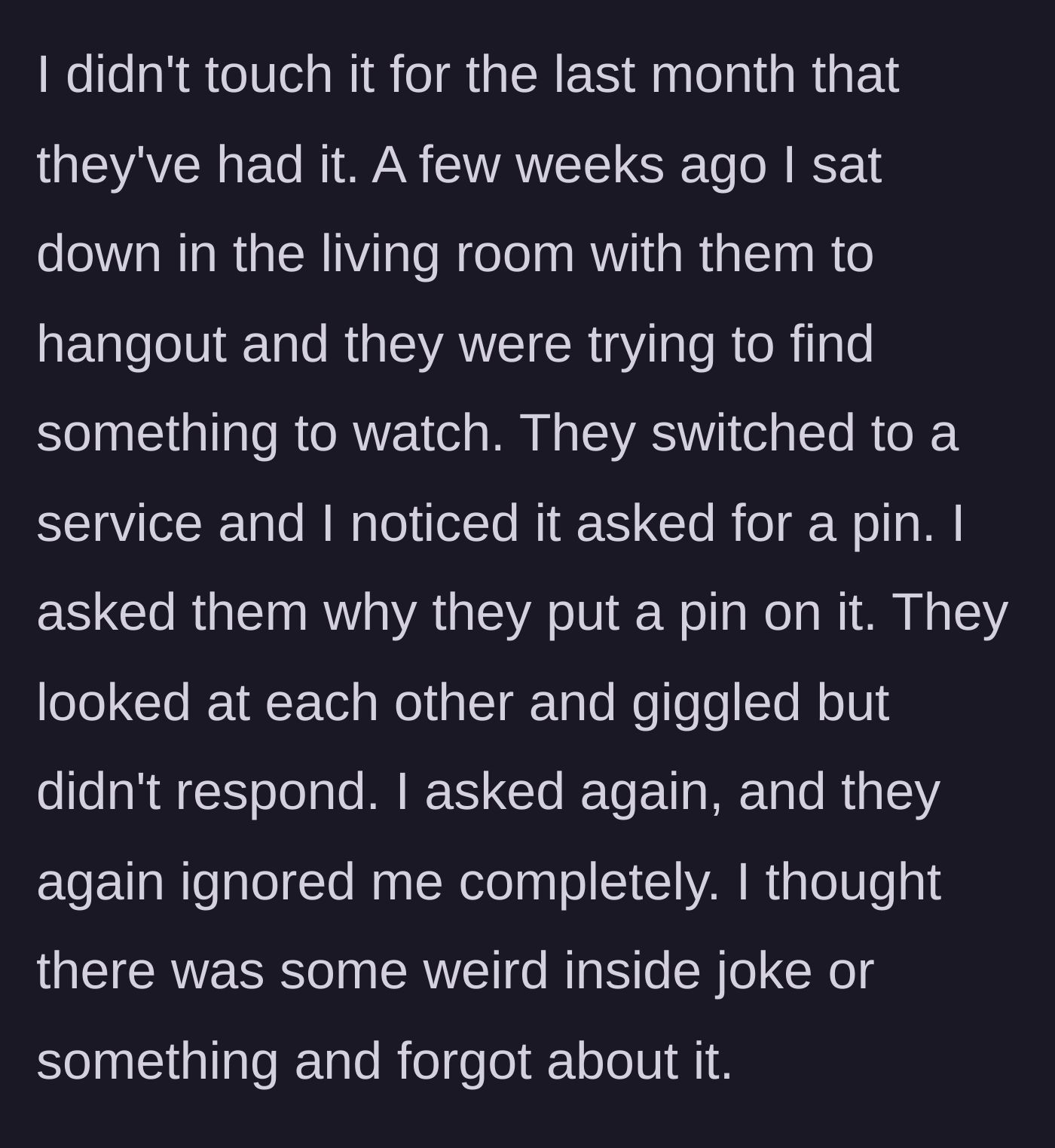 Story part 2 - Two roommates giggle and refuse to answer when asked why the shared TV streaming service suddenly has a PIN.