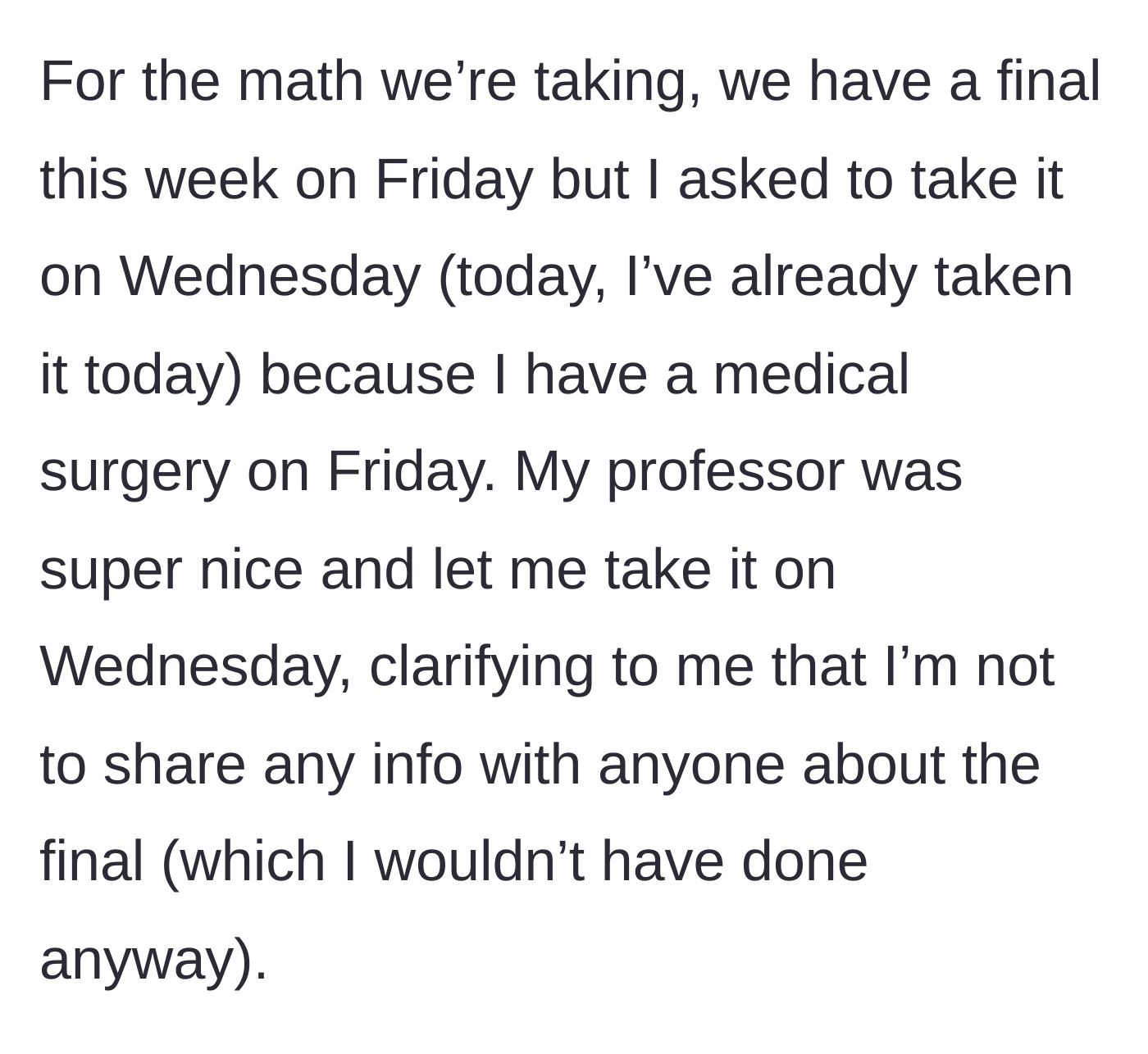 Story part 2 - Main character arranges to take a math final early due to a medical procedure and promises her professor strict confidentiality.