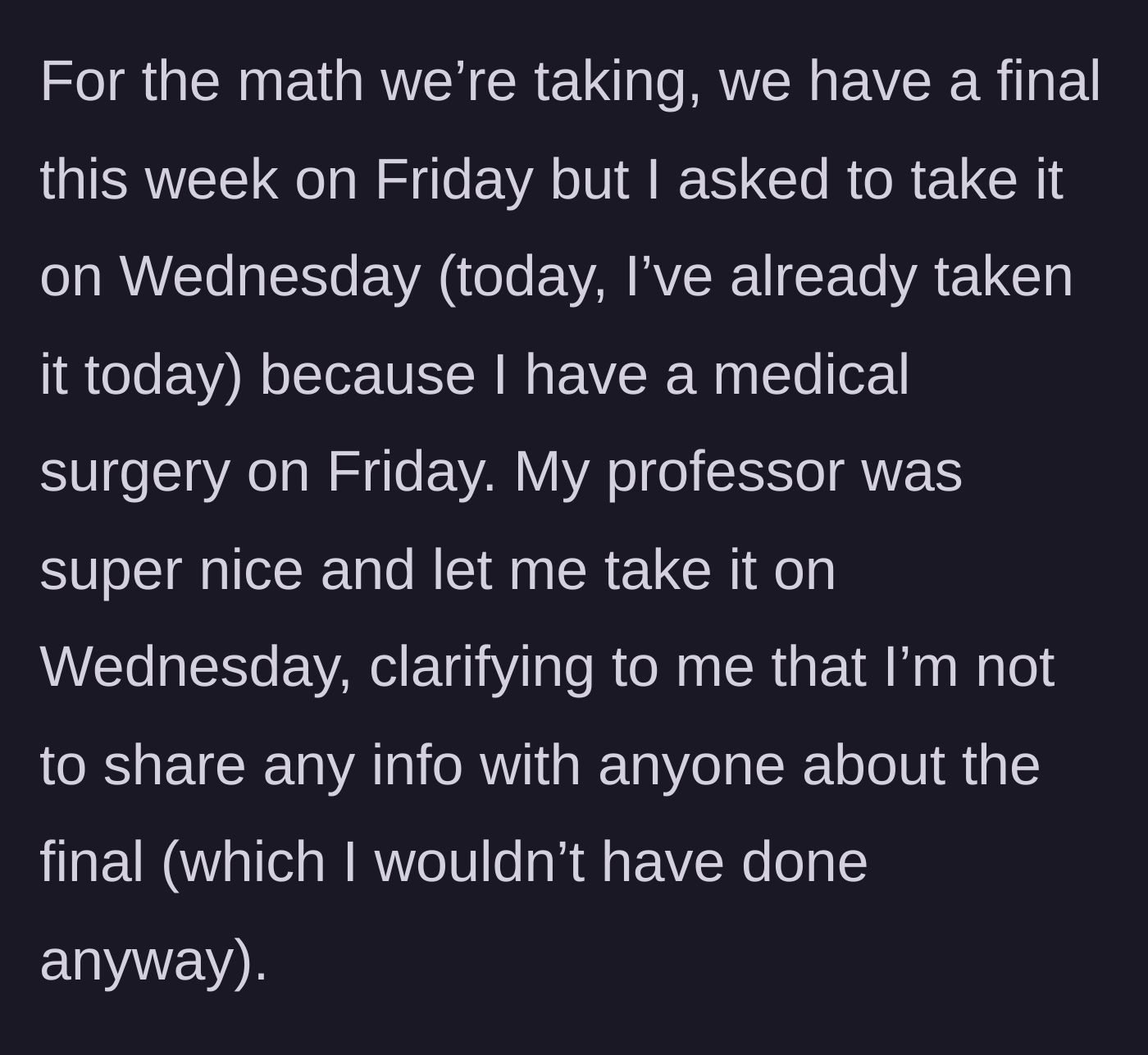 Story part 2 - Main character arranges to take a math final early due to a medical procedure and promises her professor strict confidentiality.