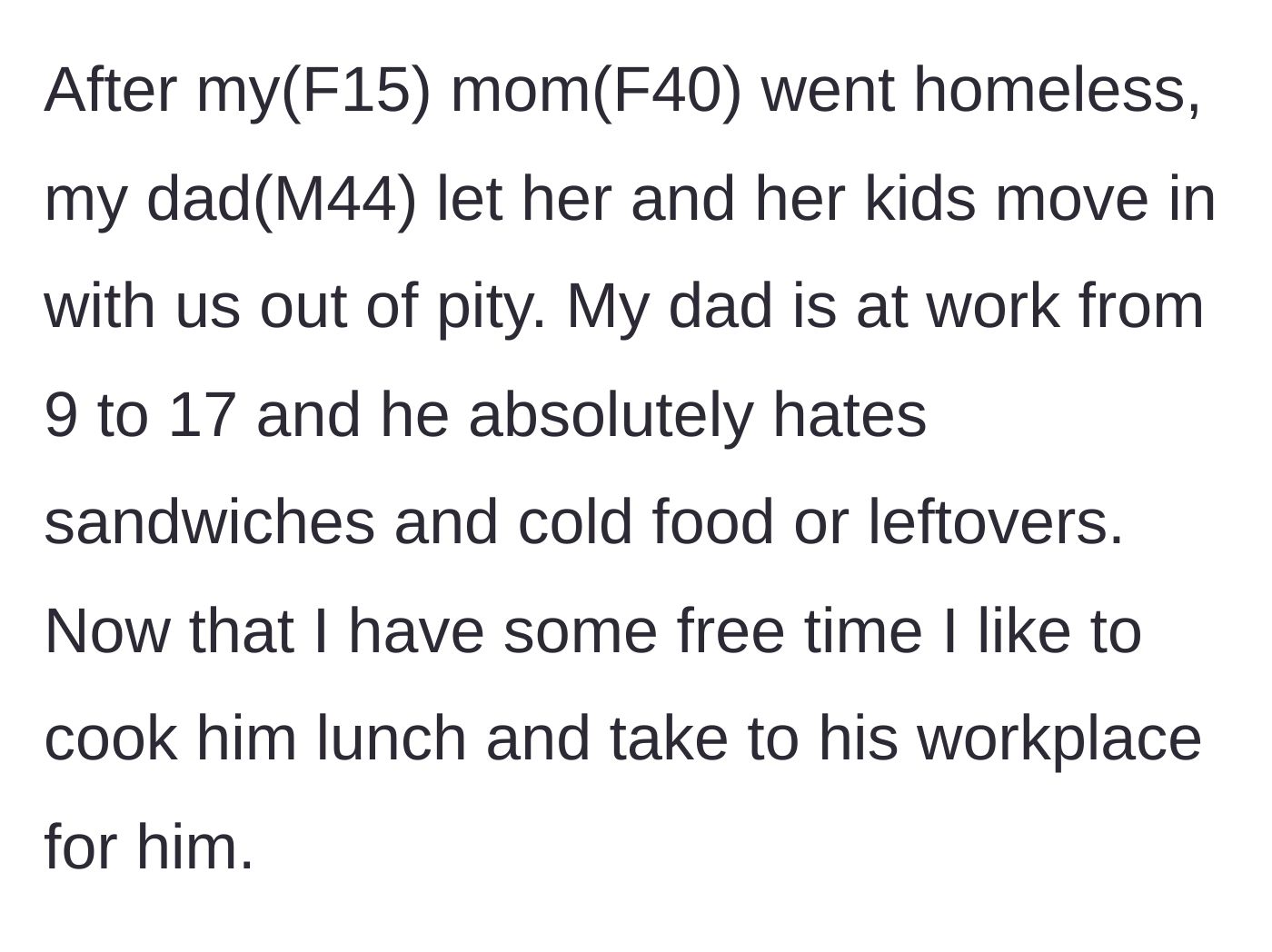 Story part 1 - A 15-year-old girl explains how her dad took in her homeless mother and half-siblings, and how she lovingly cooks hot lunches for him.
