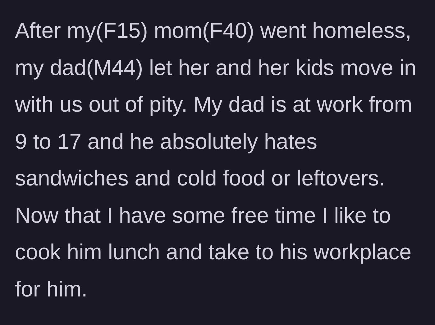 Story part 1 - A 15-year-old girl explains how her dad took in her homeless mother and half-siblings, and how she lovingly cooks hot lunches for him.