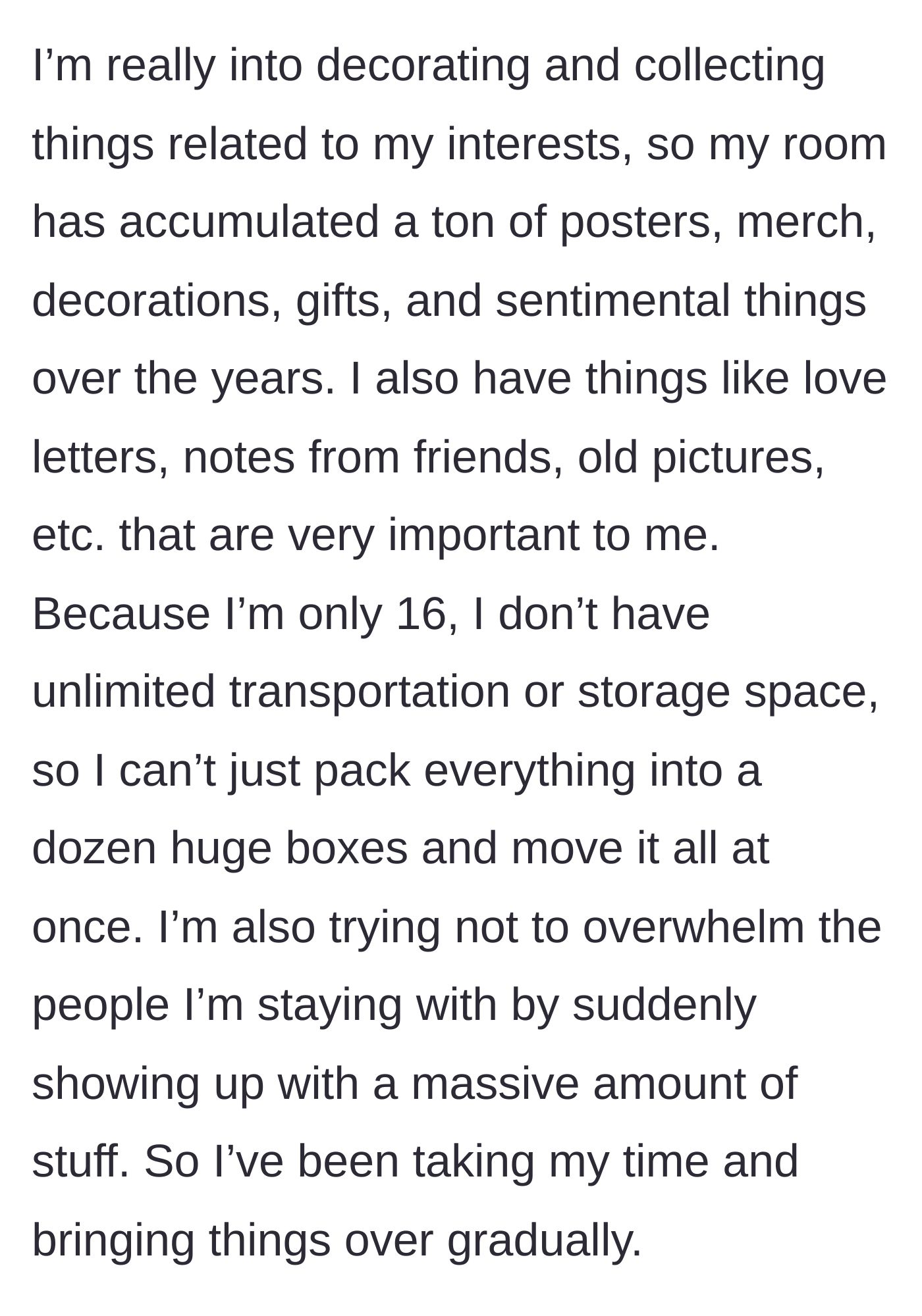 Story part 2 - The teenager describes her collection of sentimental items, love letters, and decorations that she is slowly moving to her new living space.