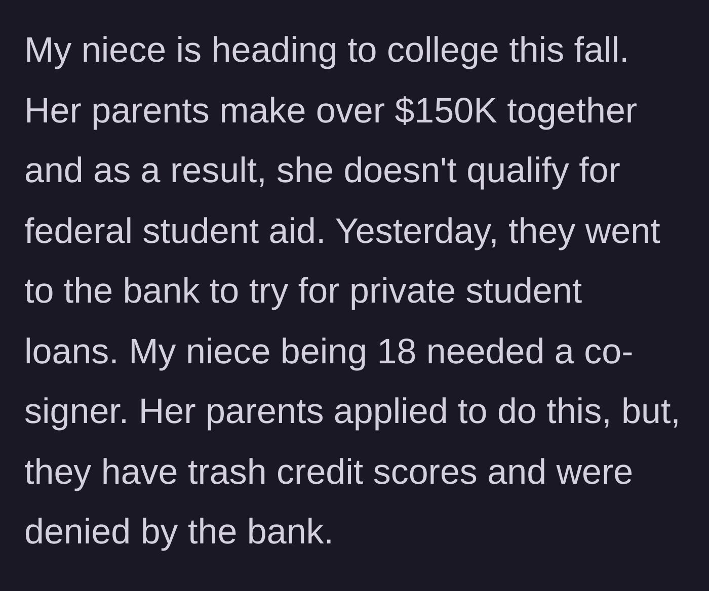 Story part 1 - Niece needs a college loan co-signer because her high-earning parents were denied due to terrible credit.