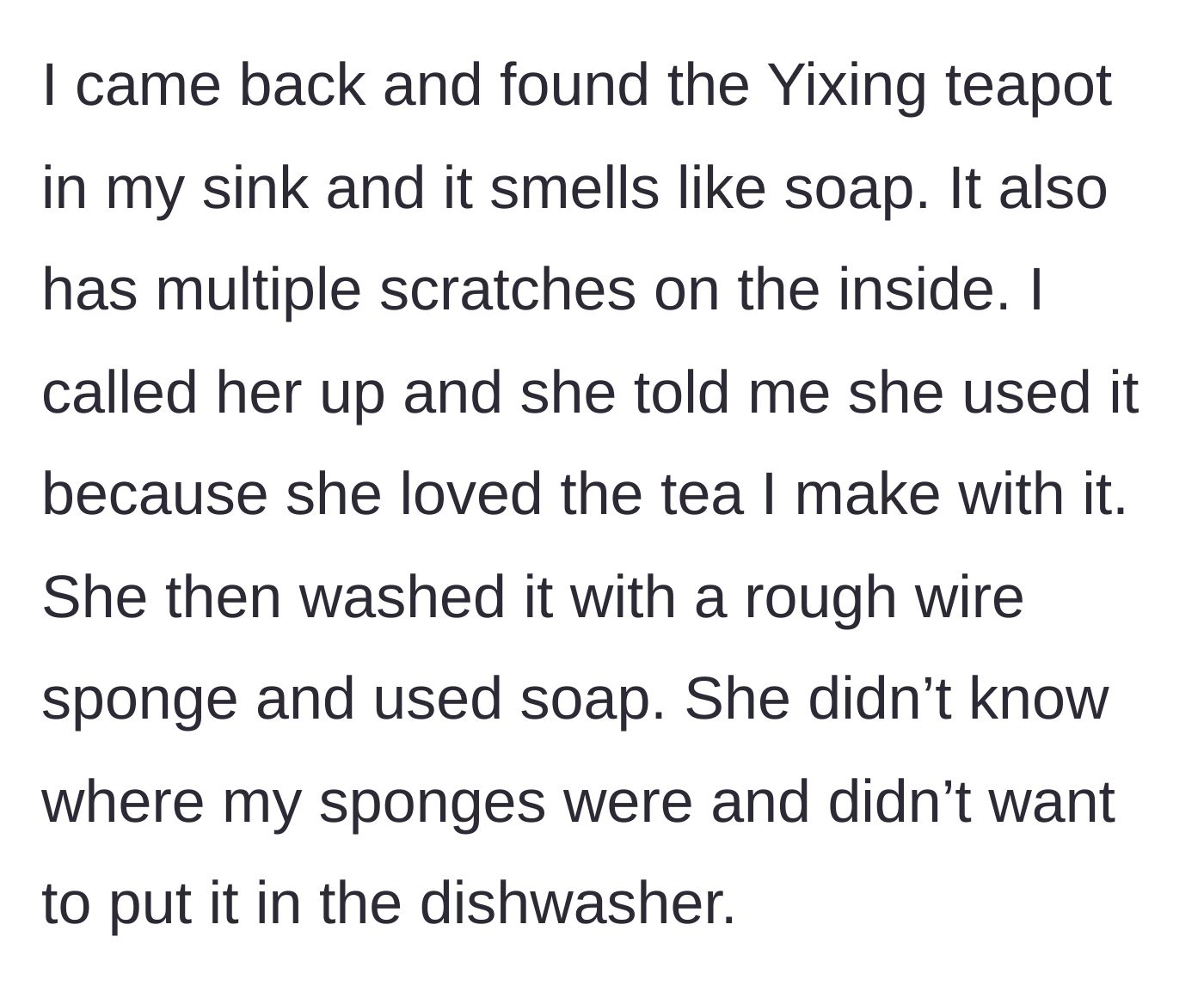 Story part 3 - The main character discovers the scratched, soap-soaked teapot in the sink after the friend improperly scrubbed it with a wire sponge.