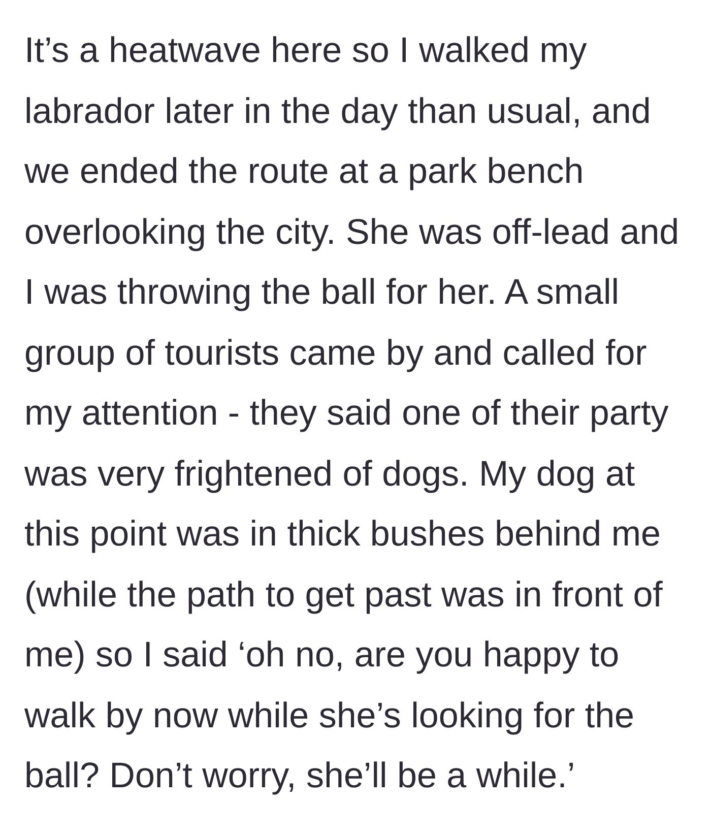 Story part 1 - A dog owner rests on a bench while their labrador plays in the bushes, and a group of tourists approaches claiming one is afraid of dogs.