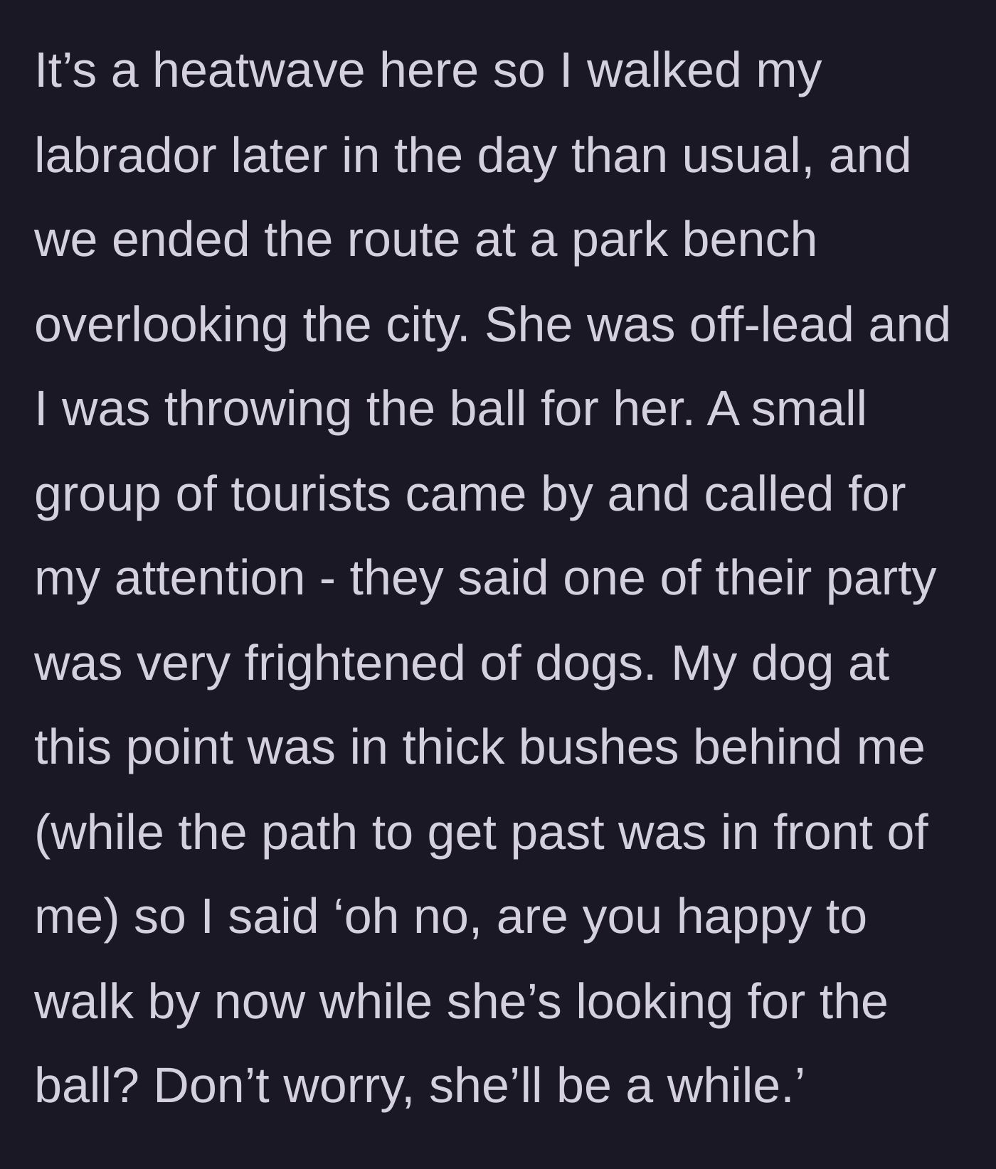 Story part 1 - A dog owner rests on a bench while their labrador plays in the bushes, and a group of tourists approaches claiming one is afraid of dogs.
