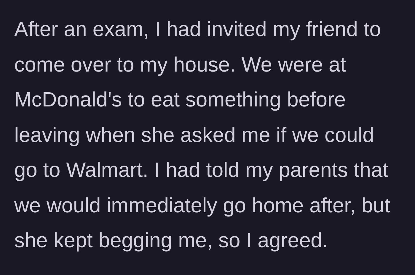 Story part 1 - The main character agrees to detour to Walmart after an exam despite telling their parents they would be right home.