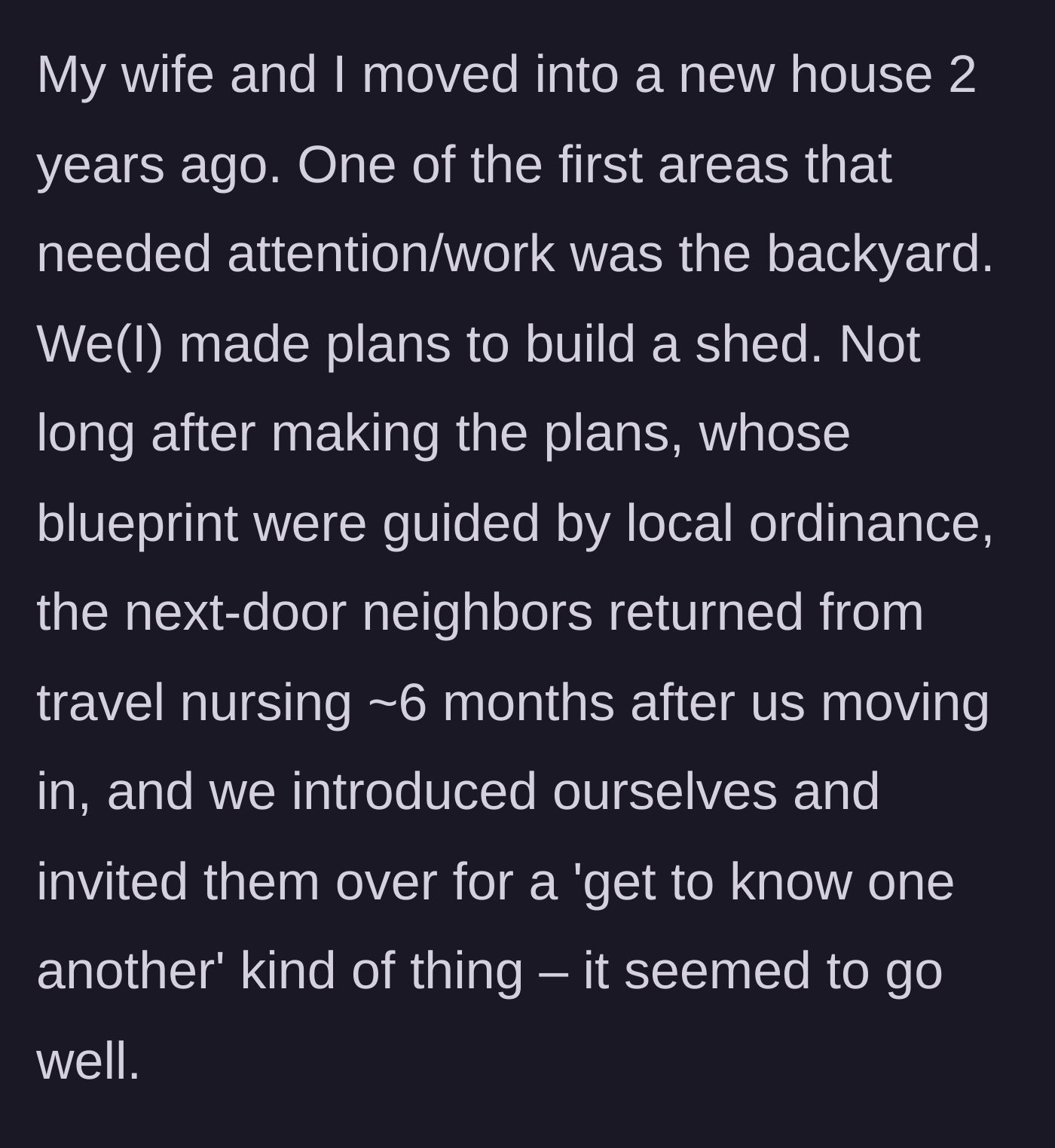 Story part 1 - New homeowner invites his travel nurse neighbors over to get to know them before making plans to build a shed.