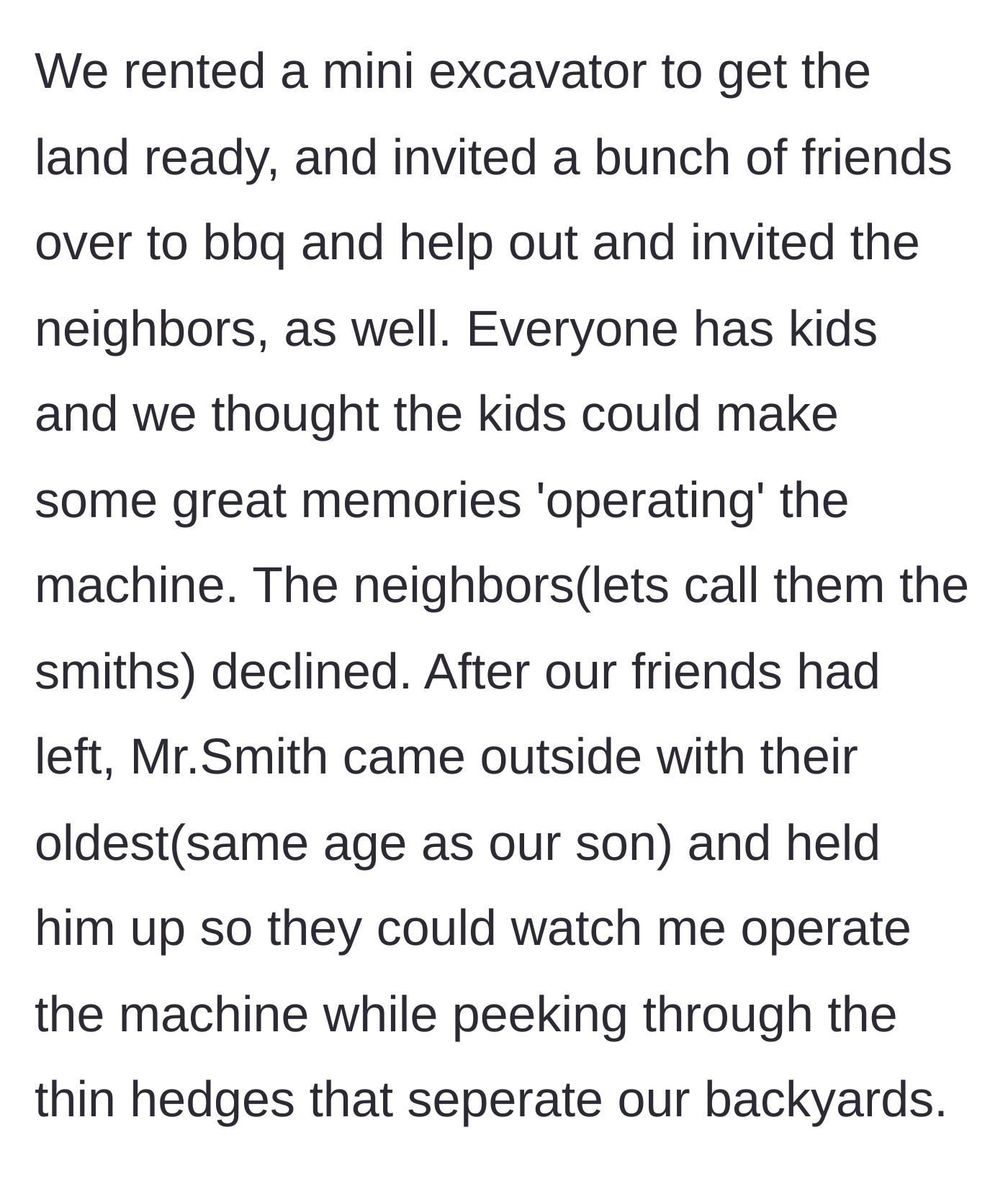 Story part 2 - Neighbors decline a barbecue invite but peek through the backyard hedges to watch the homeowner use a mini excavator.