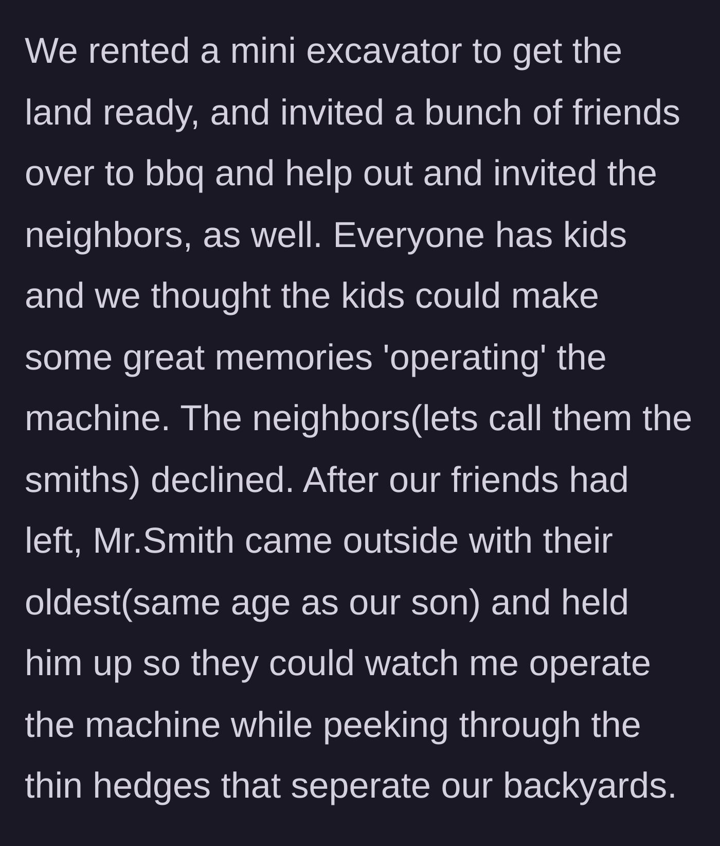 Story part 2 - Neighbors decline a barbecue invite but peek through the backyard hedges to watch the homeowner use a mini excavator.