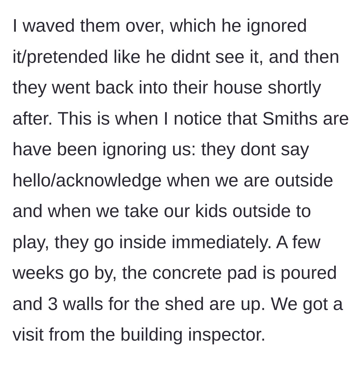 Story part 3 - The neighbors blatantly ignore a friendly wave and begin avoiding the homeowner, leading up to a sudden visit from a building inspector.