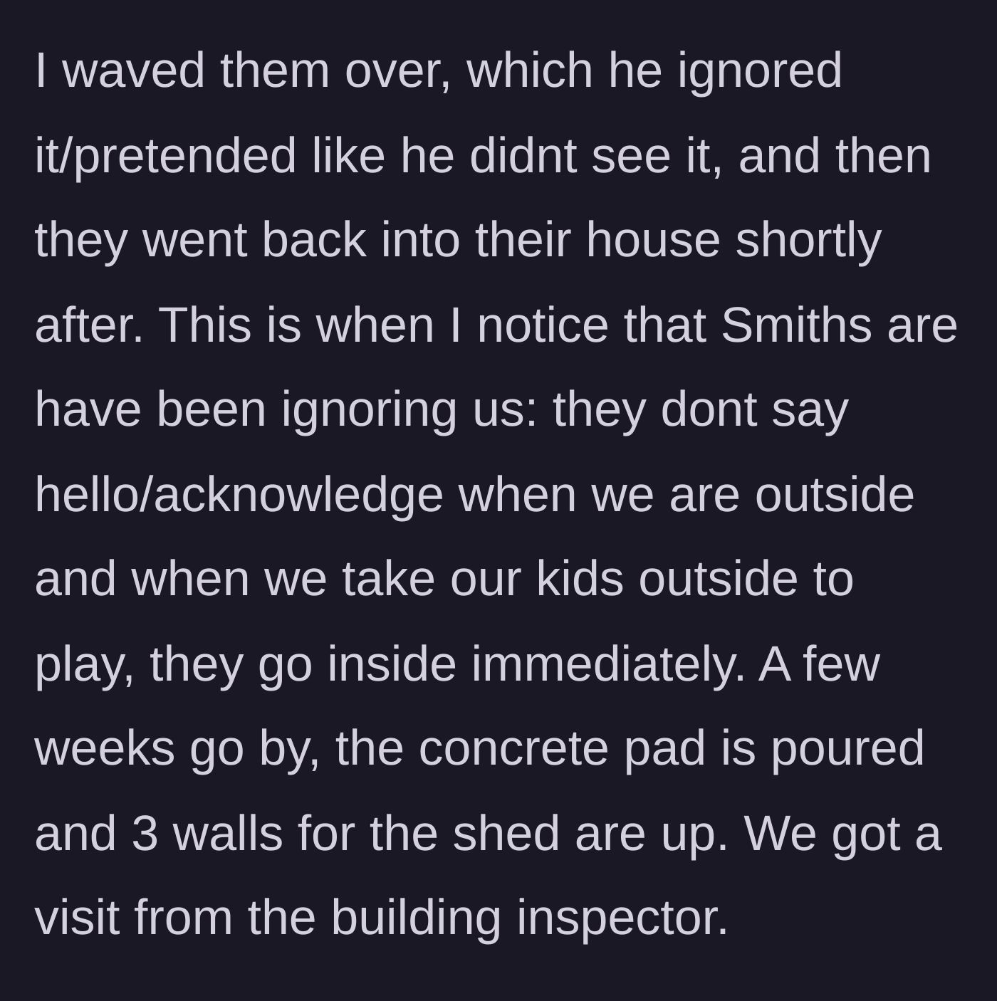 Story part 3 - The neighbors blatantly ignore a friendly wave and begin avoiding the homeowner, leading up to a sudden visit from a building inspector.