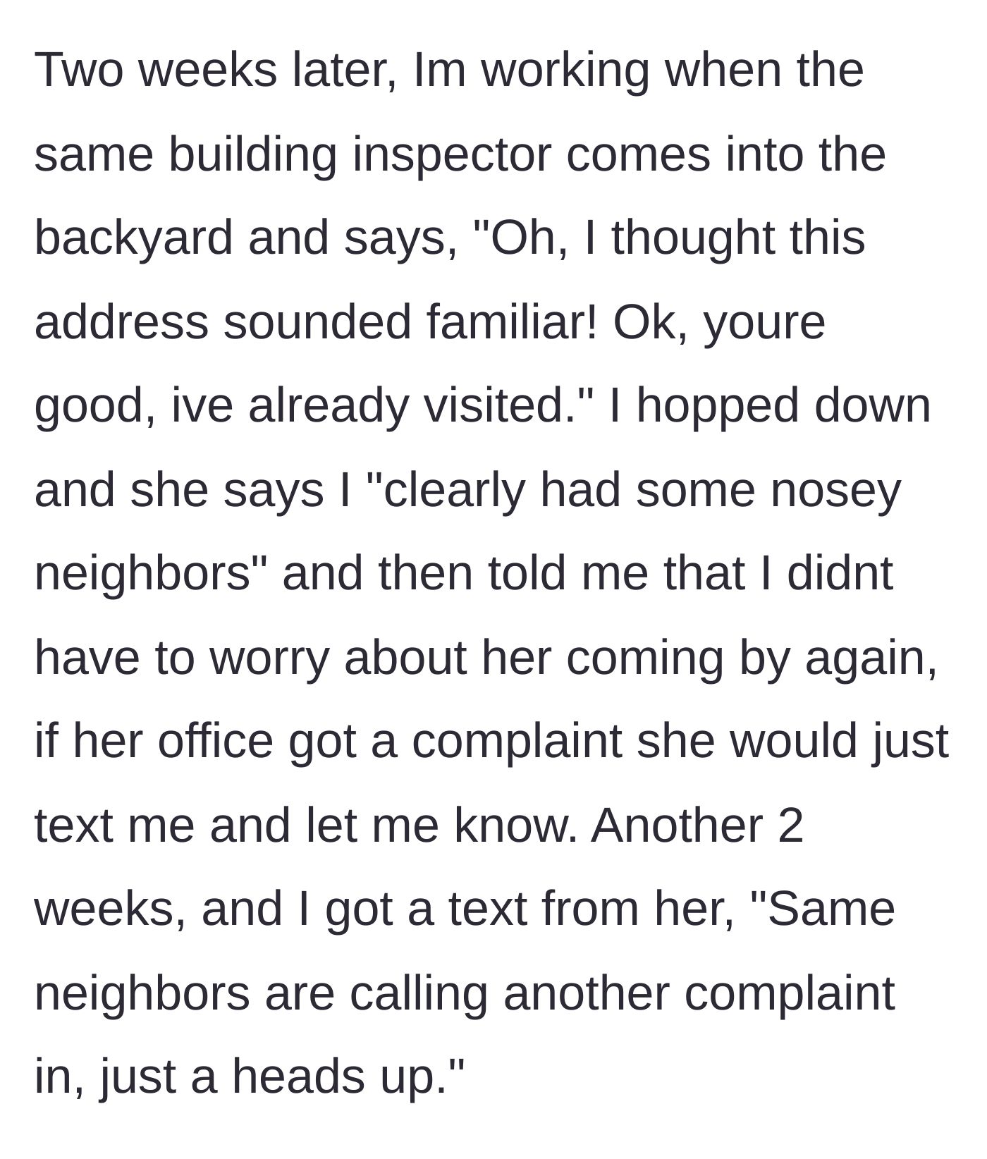 Story part 5 - The building inspector returns, realizes the neighbors are just being nosy, and offers to just text the homeowner for future complaints.