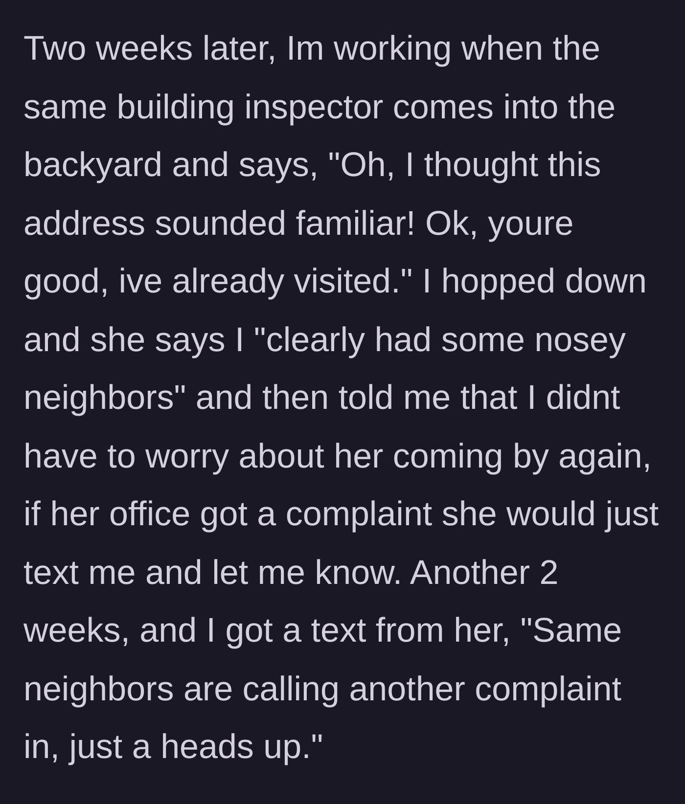 Story part 5 - The building inspector returns, realizes the neighbors are just being nosy, and offers to just text the homeowner for future complaints.