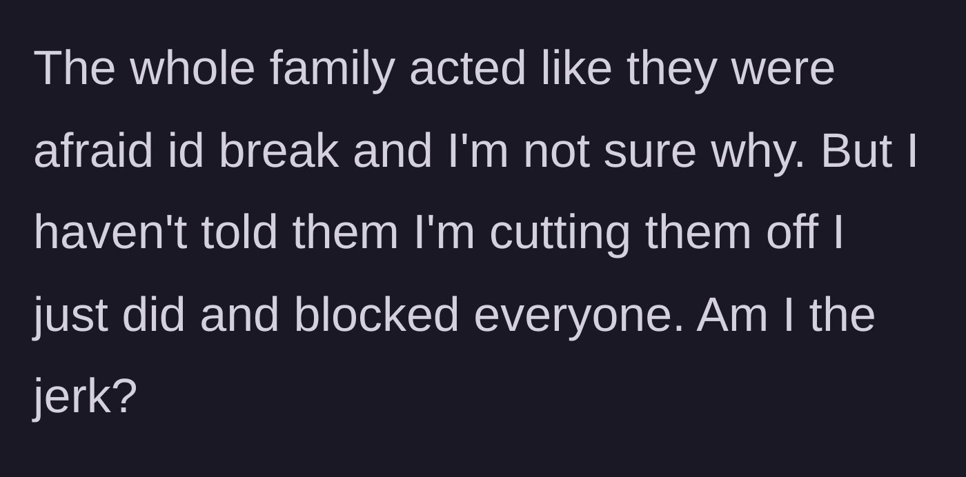 Story part 5 - The main character realizes her family views her as fragile or broken, so she quietly blocks them all and goes no contact.
