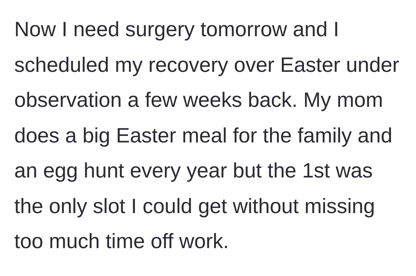 Story part 3 - Main character schedules surgery recovery over Easter weekend because it was the only available date that fit their work schedule.
