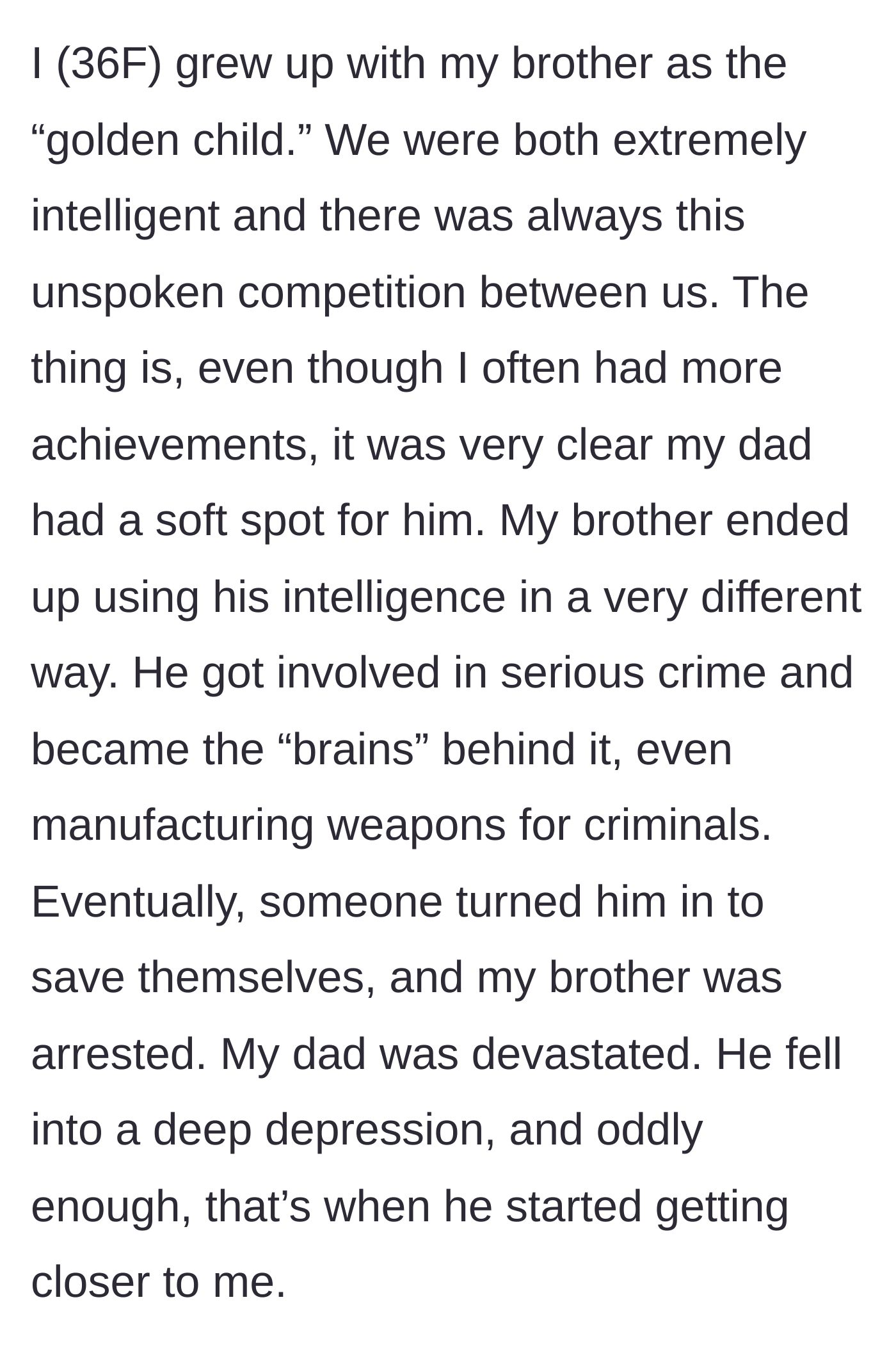 Story part 1 - A daughter describes growing up in the shadow of her golden child brother, who ultimately became a convicted criminal, causing her grieving father to suddenly seek her out for emotional support.