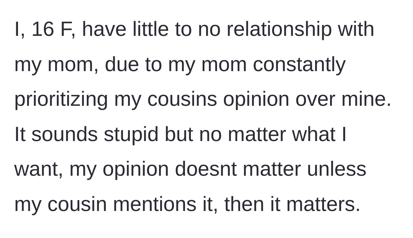 Story part 1 - A 16-year-old girl explains how her mom only values her cousin's opinions over her own.