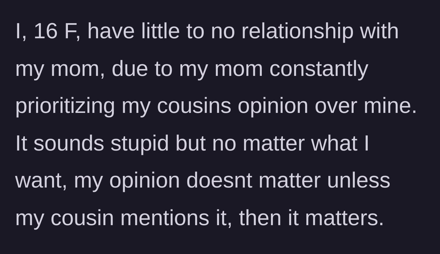 Story part 1 - A 16-year-old girl explains how her mom only values her cousin's opinions over her own.