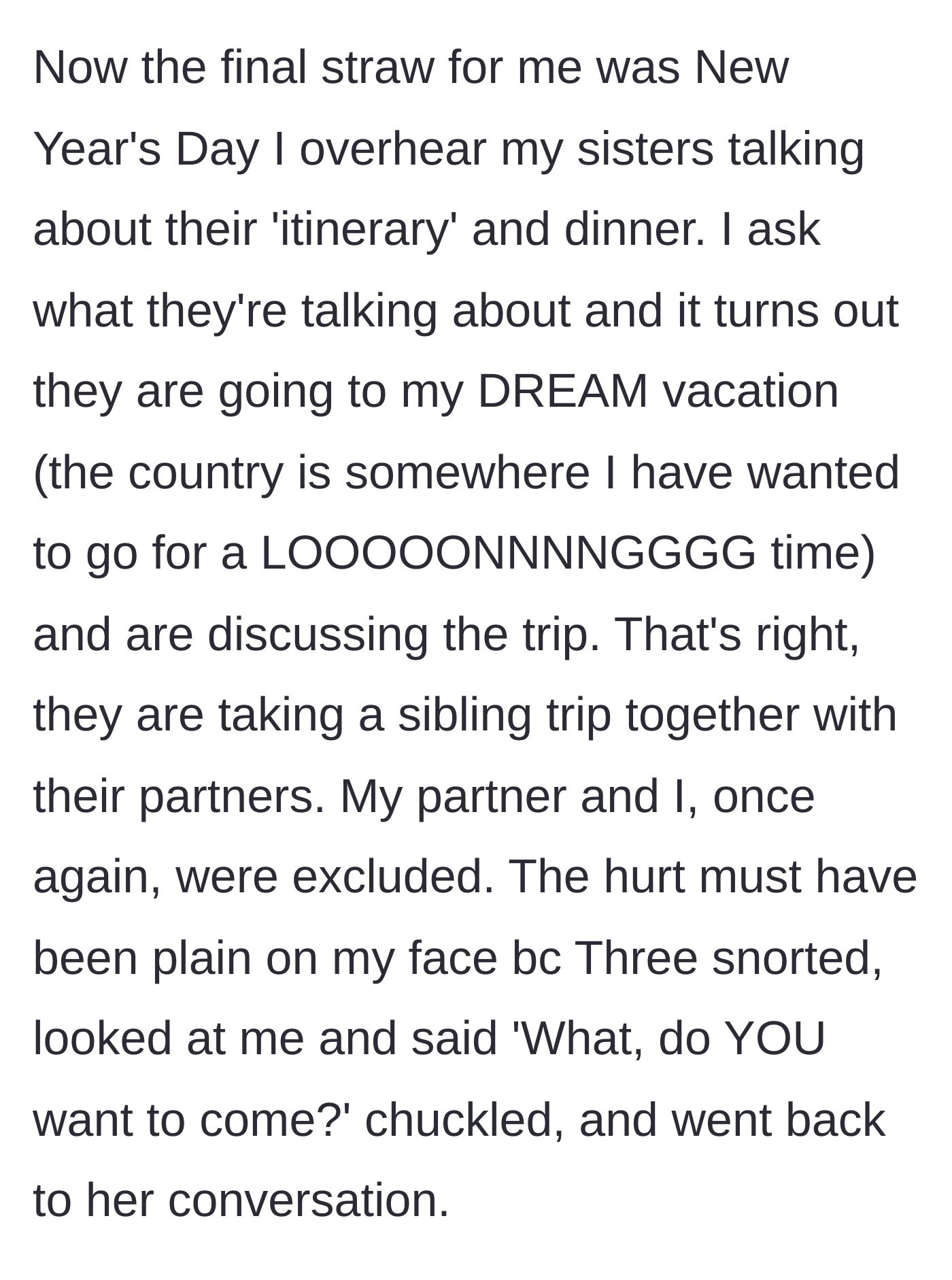 Story part 7 - She overhears her siblings planning a trip to her dream destination without her, and her sister mocks her.