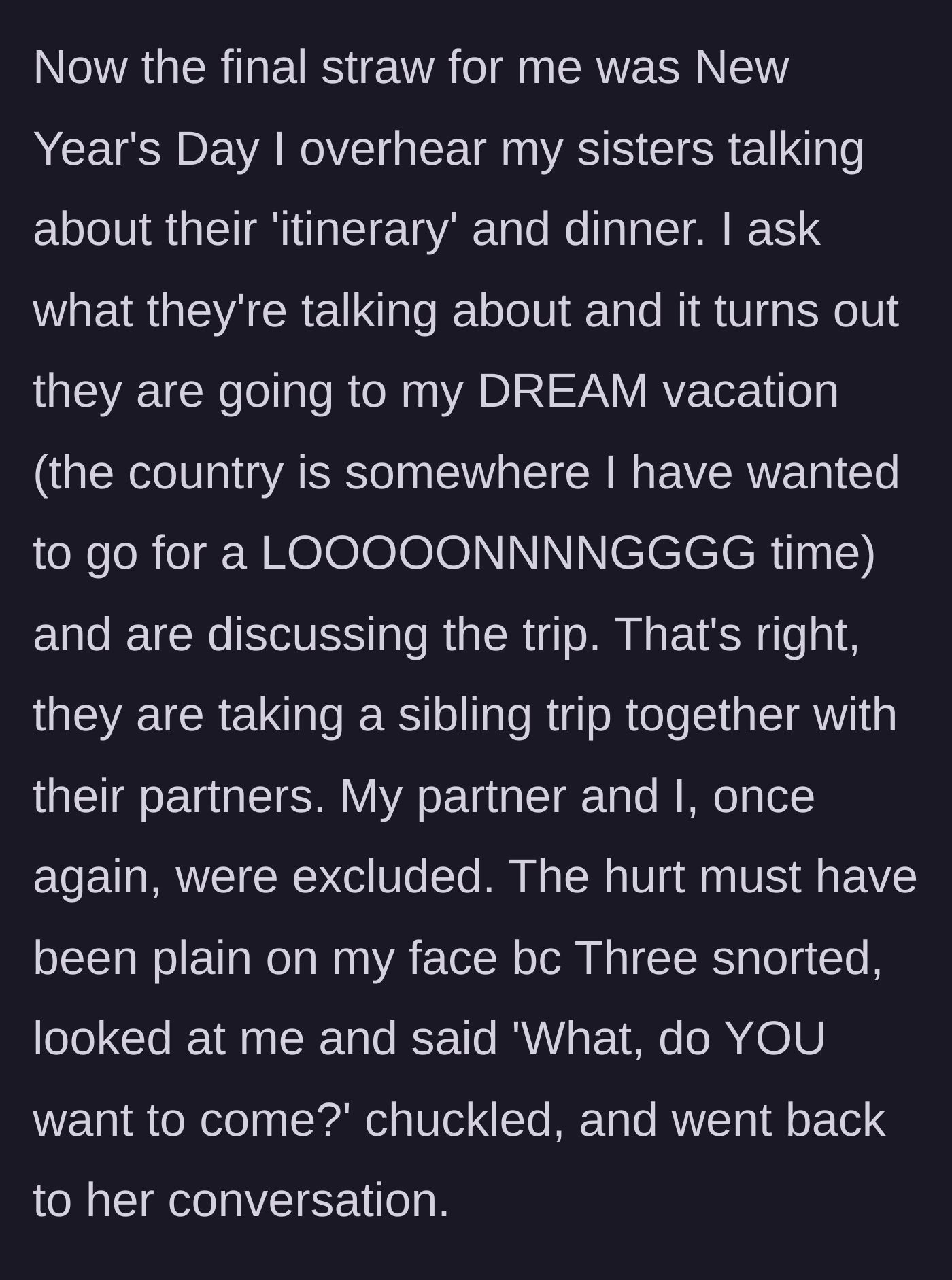 Story part 7 - She overhears her siblings planning a trip to her dream destination without her, and her sister mocks her.