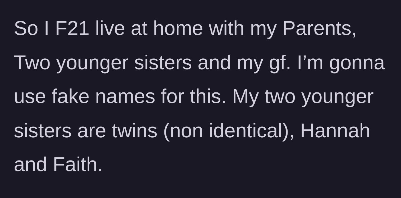 Story part 1 - Introduction to the 21-year-old author's full house, living with her parents, girlfriend, and twin younger sisters.