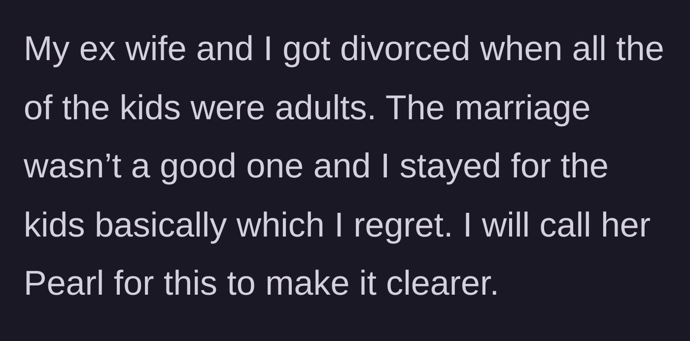 Story part 1 - Father explains divorcing his ex-wife, Pearl, after their children were already adults, regretting that he stayed in the marriage so long for their sake.