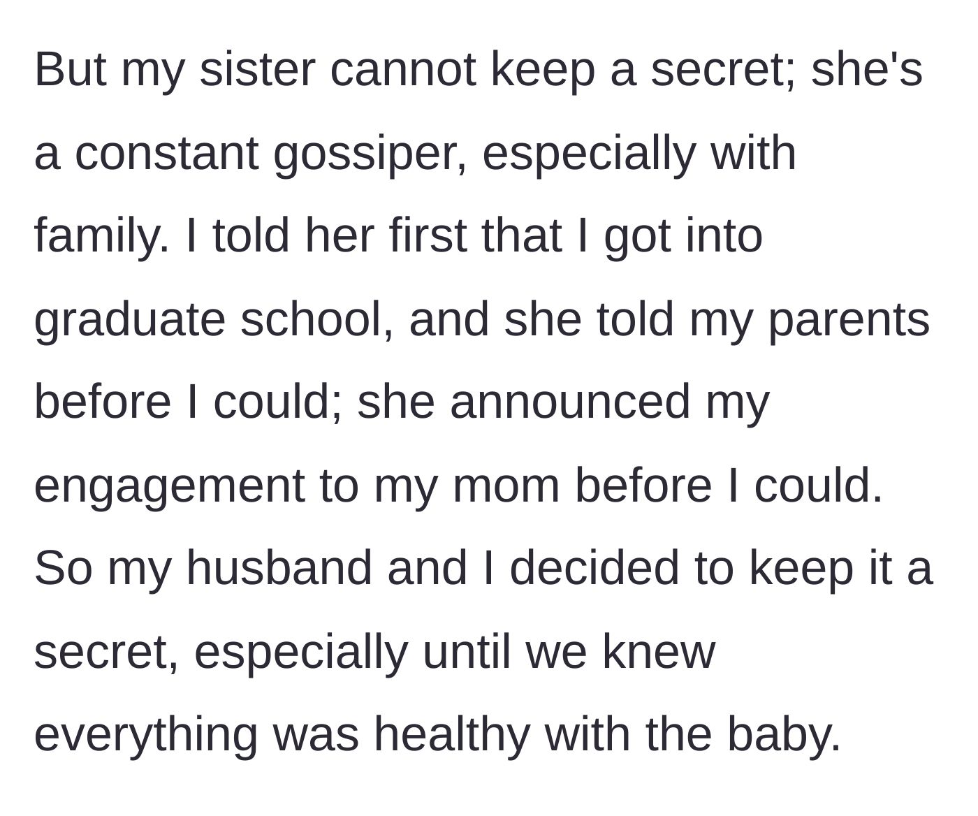 Story part 2 - The main character explains she kept the secret because her sister is a notorious gossip who previously ruined her grad school and engagement announcements.
