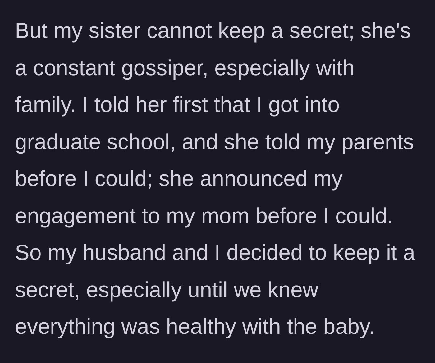 Story part 2 - The main character explains she kept the secret because her sister is a notorious gossip who previously ruined her grad school and engagement announcements.