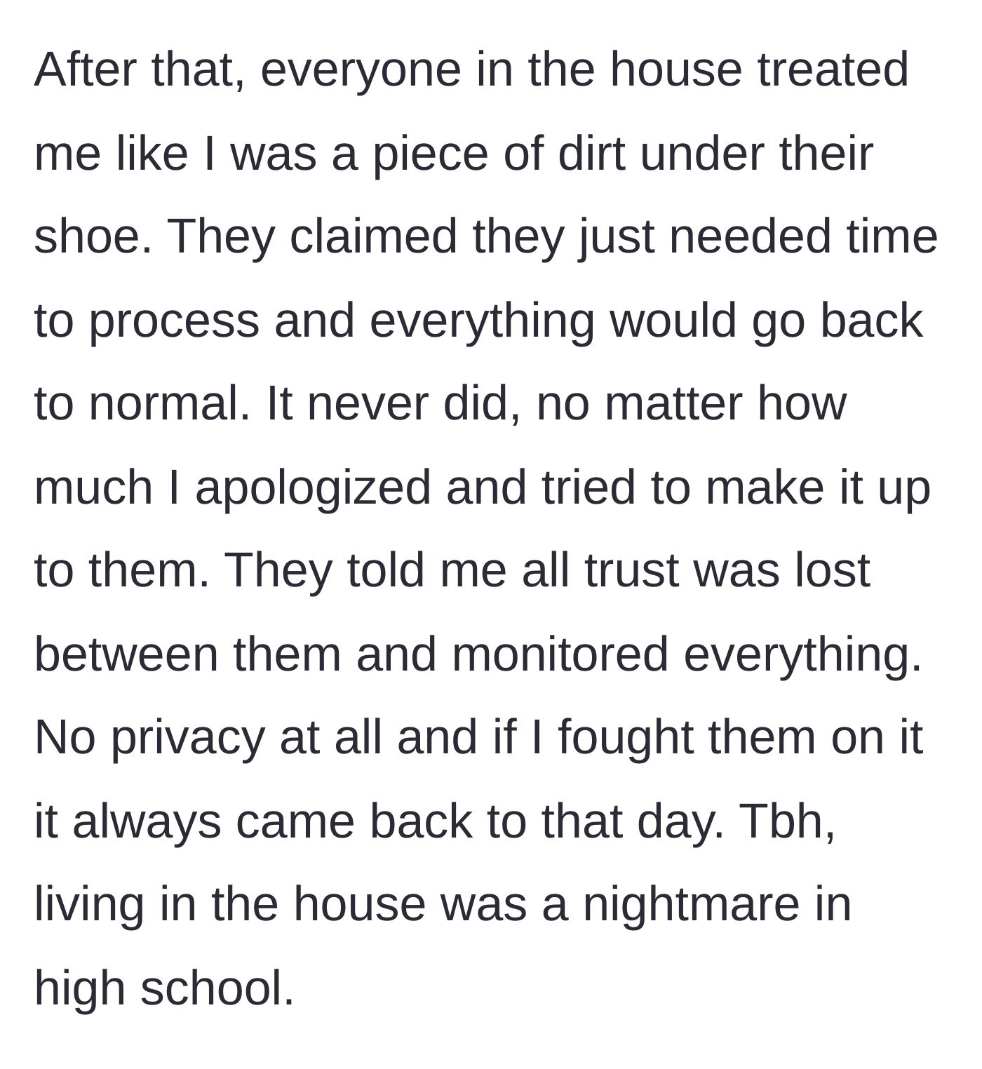 Story part 3 - The teen is treated terribly at home, constantly monitored and punished, turning their high school years into an inescapable nightmare.