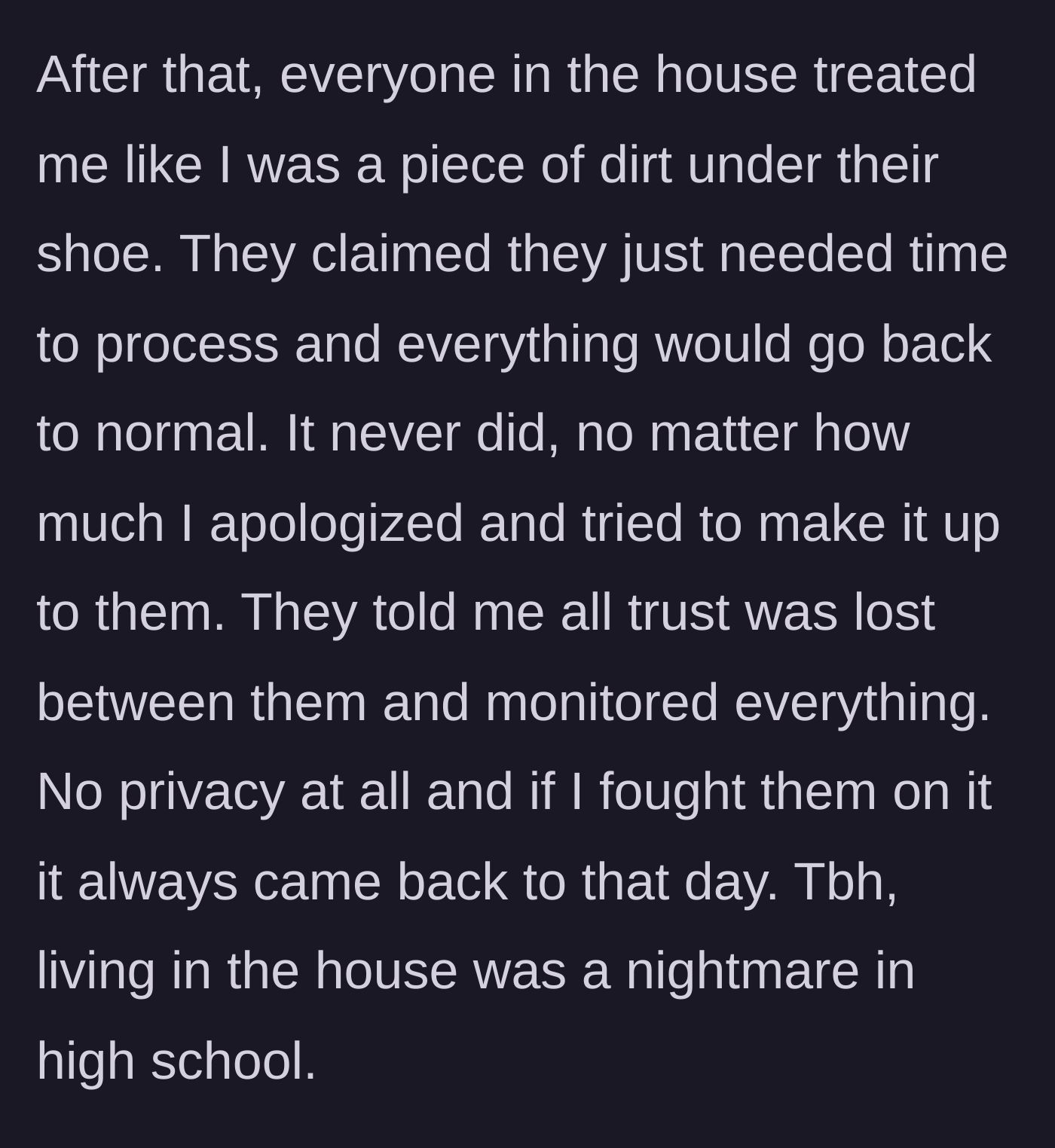 Story part 3 - The teen is treated terribly at home, constantly monitored and punished, turning their high school years into an inescapable nightmare.